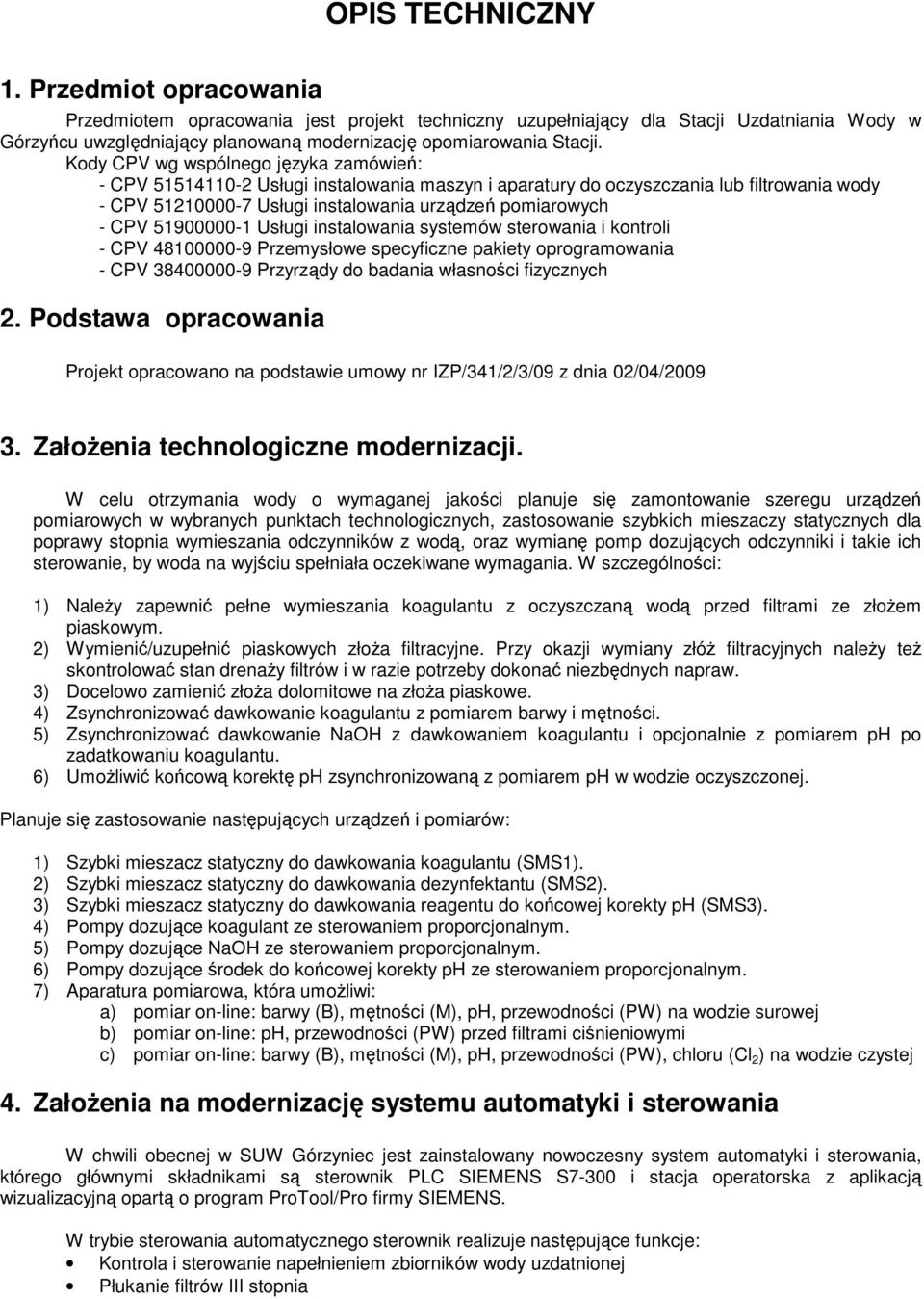 Kody CPV wg wspólnego języka zamówień: - CPV 51514110-2 Usługi instalowania maszyn i aparatury do oczyszczania lub filtrowania wody - CPV 51210000-7 Usługi instalowania urządzeń pomiarowych - CPV