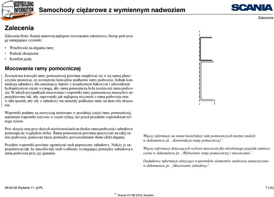 Jednak konstrukcja zabudowy dla zmieniaczy haków z urządzeniem hakowym i siłownikiem hydraulicznym często wymaga, aby rama pomocnicza była szersza niż rama podwozia.