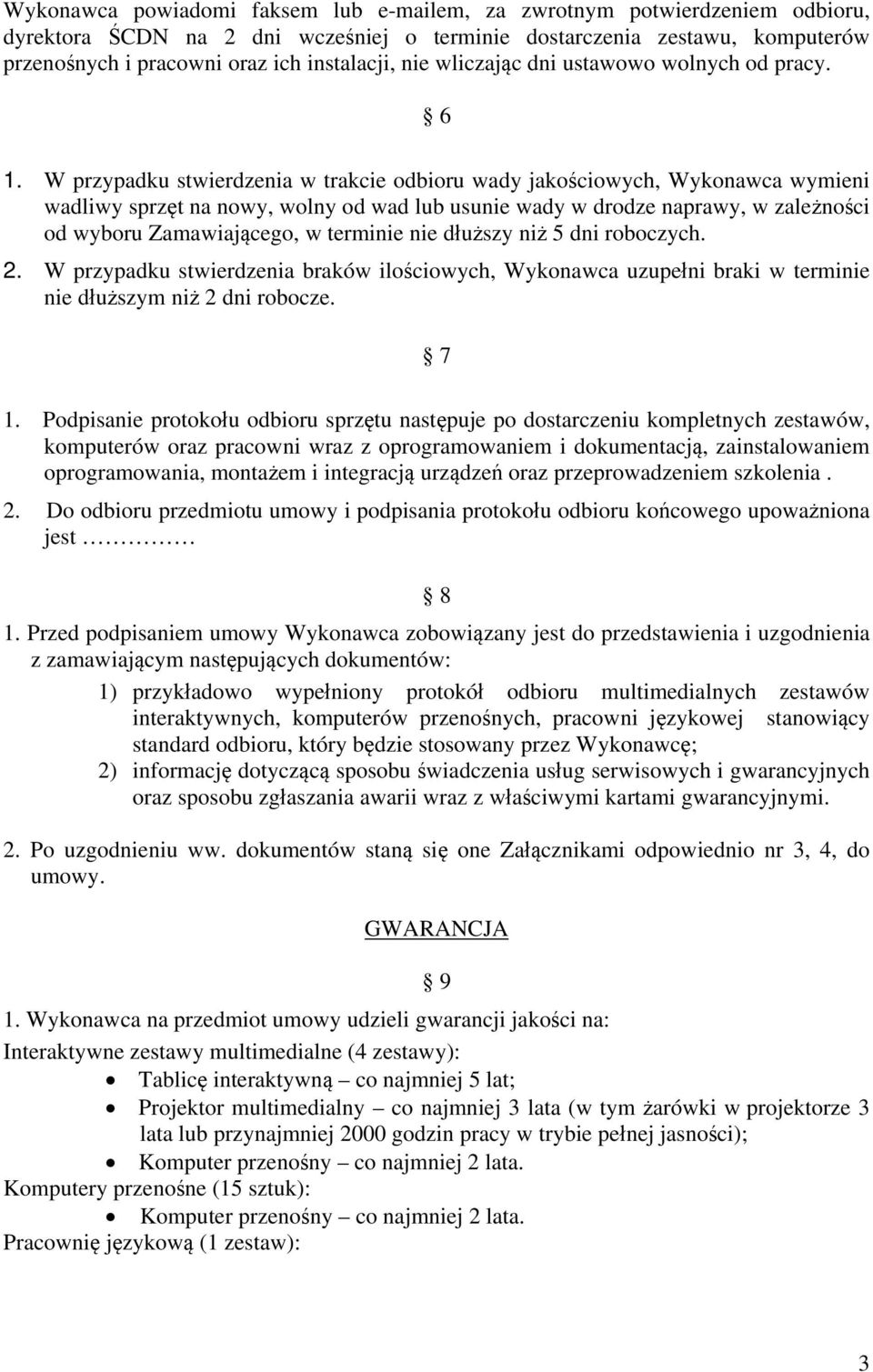 W przypadku stwierdzenia w trakcie odbioru wady jakościowych, Wykonawca wymieni wadliwy sprzęt na nowy, wolny od wad lub usunie wady w drodze naprawy, w zależności od wyboru Zamawiającego, w terminie