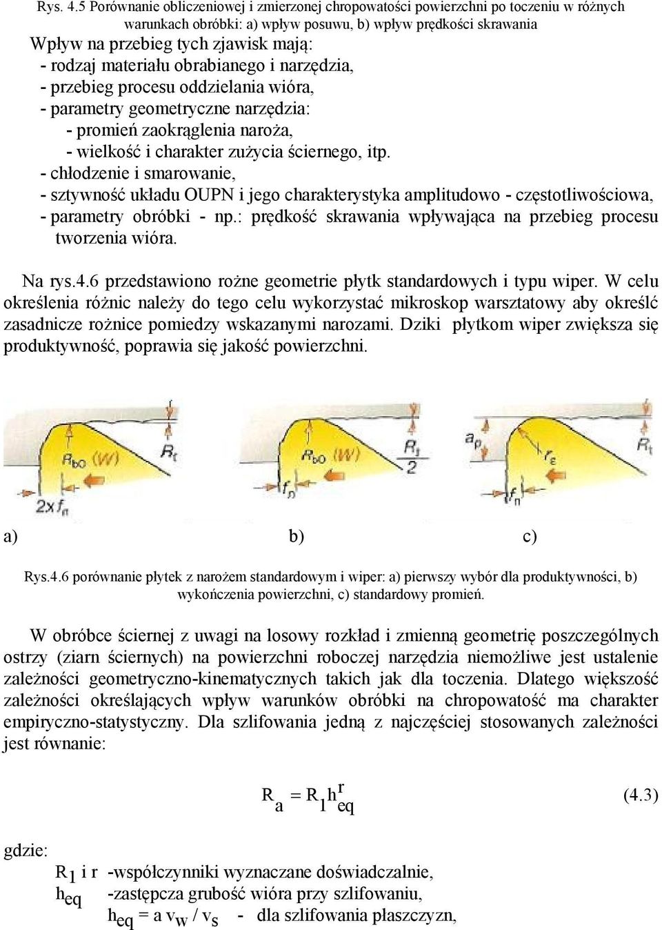 materiału obrabianego i narzędzia, - przebieg procesu oddzielania wióra, - parametry geometryczne narzędzia: - promień zaokrąglenia naroża, - wielkość i charakter zużycia ściernego, itp.