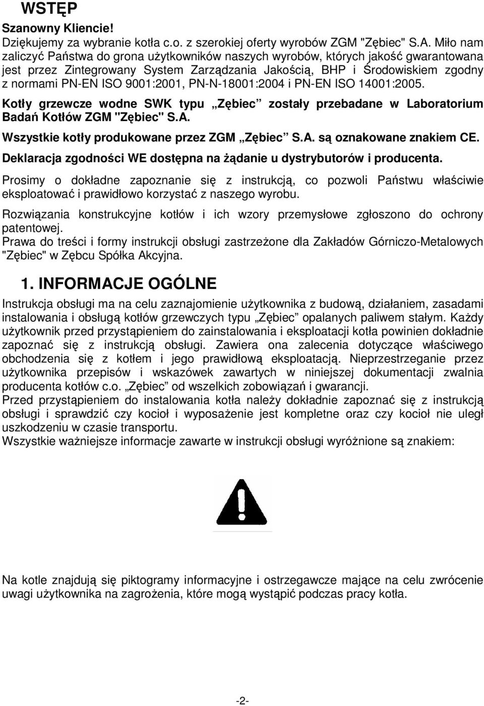 9001:2001, PN-N-18001:2004 i PN-EN ISO 14001:2005. Kotły grzewcze wodne SWK typu Zębiec zostały przebadane w Laboratorium Badań Kotłów ZGM "Zębiec" S.A. Wszystkie kotły produkowane przez ZGM Zębiec S.