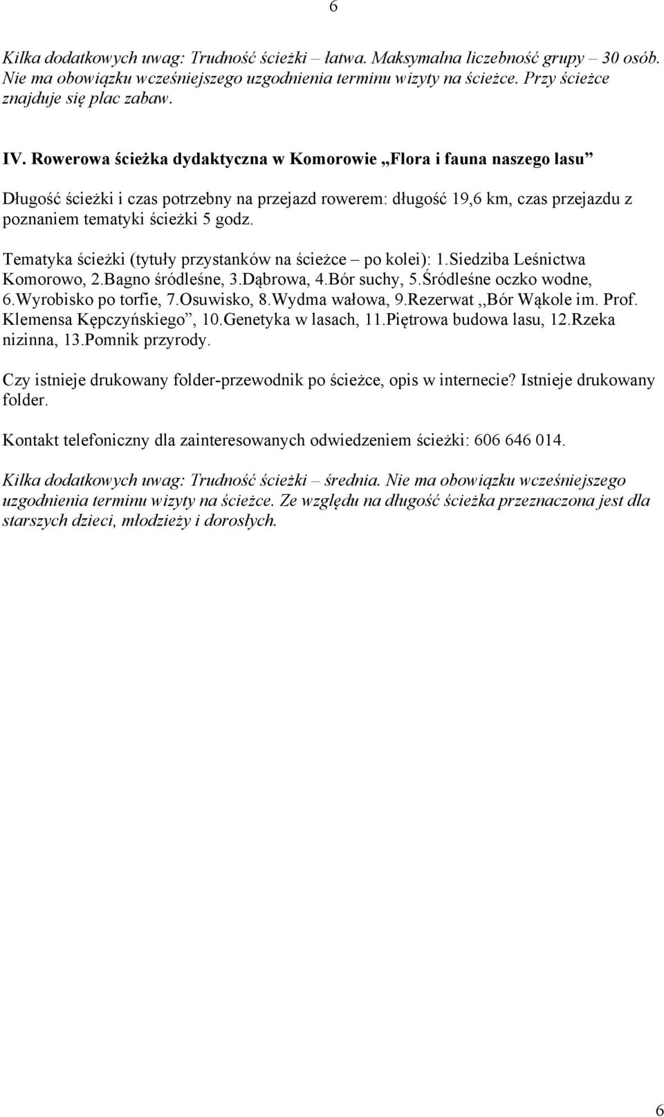 Tematyka ścieżki (tytuły przystanków na ścieżce po kolei): 1.Siedziba Leśnictwa Komorowo, 2.Bagno śródleśne, 3.Dąbrowa, 4.Bór suchy, 5.Śródleśne oczko wodne, 6.Wyrobisko po torfie, 7.Osuwisko, 8.