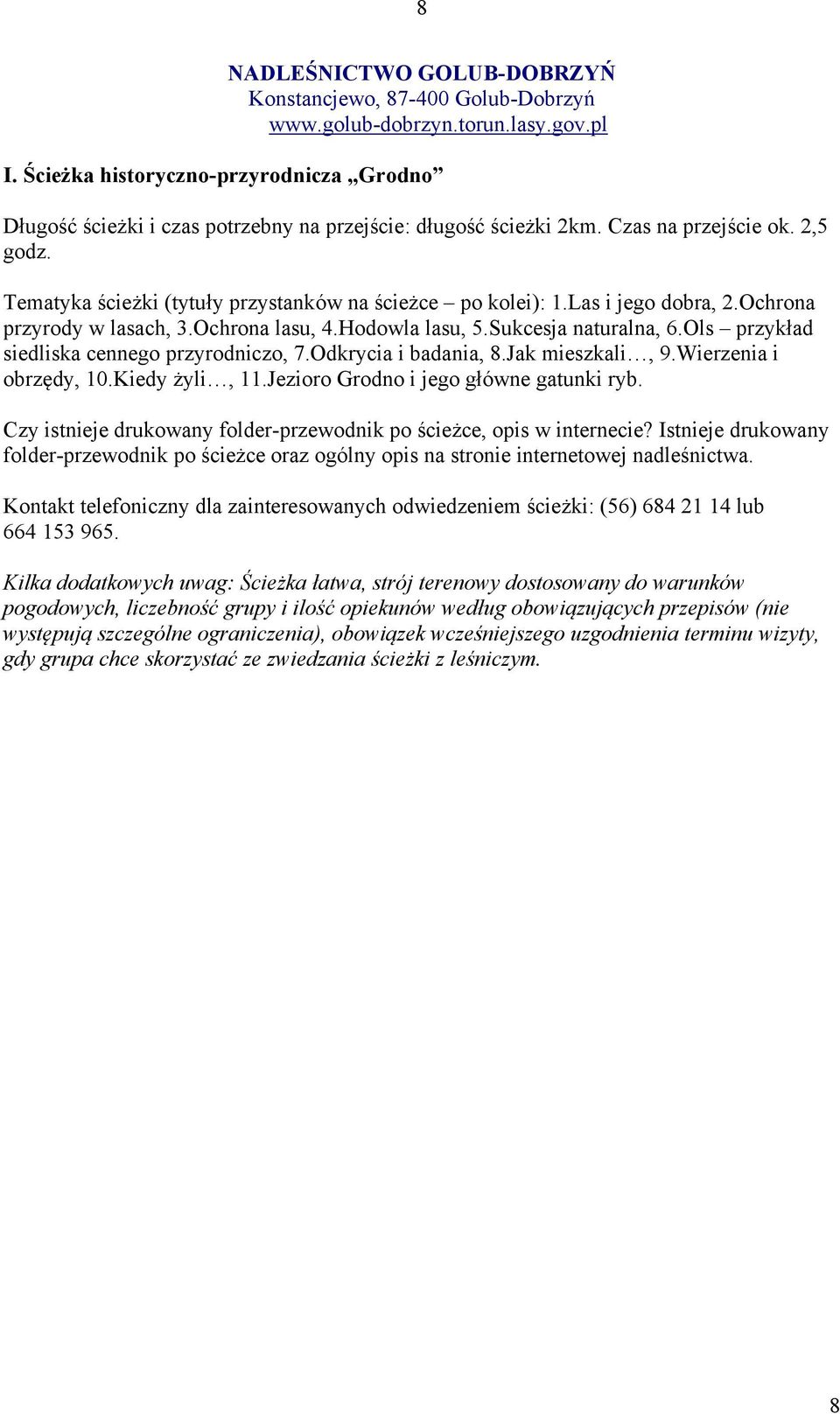 Tematyka ścieżki (tytuły przystanków na ścieżce po kolei): 1.Las i jego dobra, 2.Ochrona przyrody w lasach, 3.Ochrona lasu, 4.Hodowla lasu, 5.Sukcesja naturalna, 6.