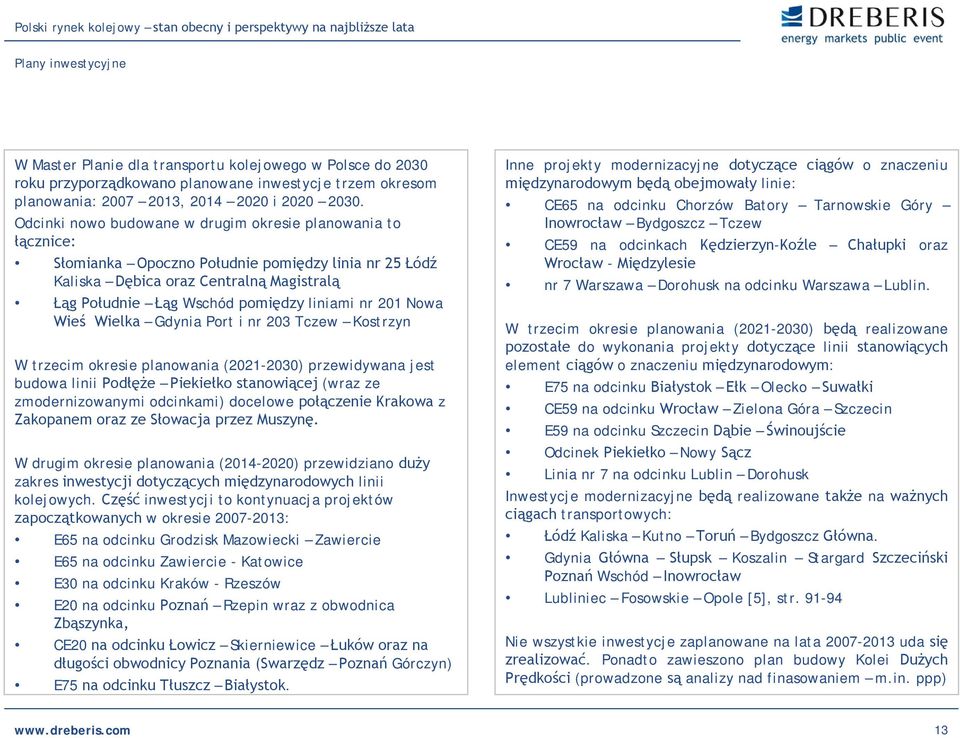 nr 201 Nowa Wieś Wielka Gdynia Port i nr 203 Tczew Kostrzyn W trzecim okresie planowania (2021-2030) przewidywana jest budowa linii Podłęże Piekiełko stanowiącej (wraz ze zmodernizowanymi odcinkami)