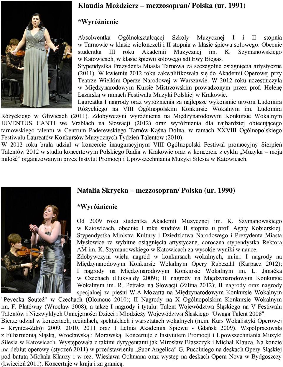 Stypendystka Prezydenta Miasta Tarnowa za szczególne osiągnięcia artystyczne (2011). W kwietniu 2012 roku zakwalifikowała się do Akademii Operowej przy Teatrze Wielkim-Operze Narodowej w Warszawie.