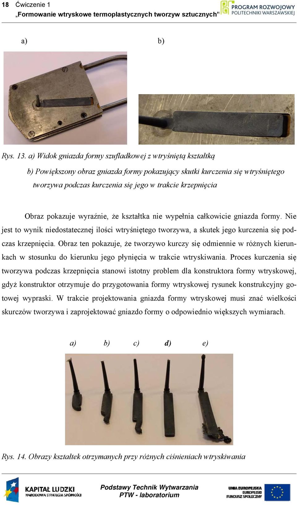 Obraz pokazuje wyraźnie, że kształtka nie wypełnia całkowicie gniazda formy. Nie jest to wynik niedostatecznej ilości wtryśniętego tworzywa, a skutek jego kurczenia się podczas krzepnięcia.