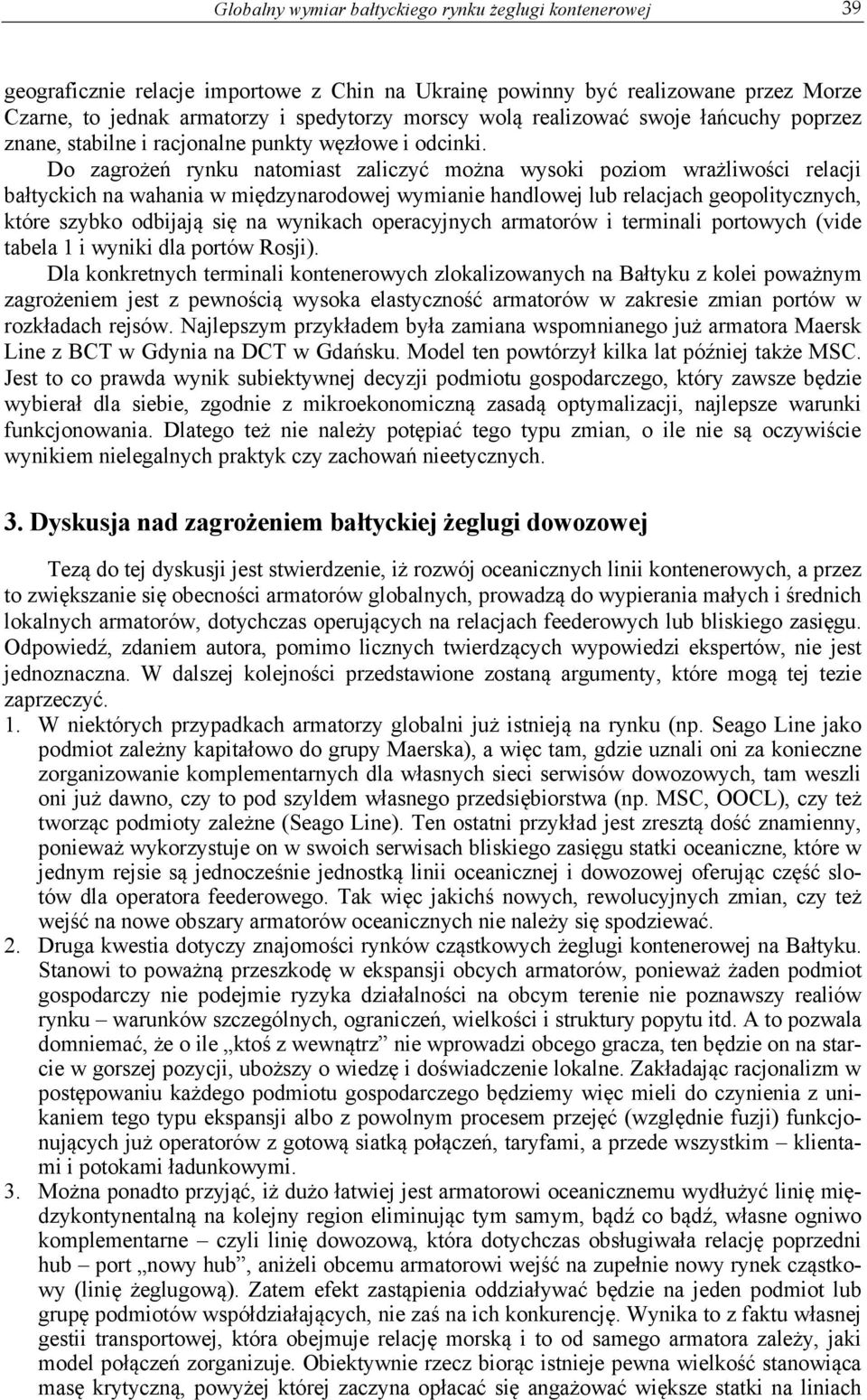 Do zagrożeń rynku natomiast zaliczyć można wysoki poziom wrażliwości relacji bałtyckich na wahania w międzynarodowej wymianie handlowej lub relacjach geopolitycznych, które szybko odbijają się na