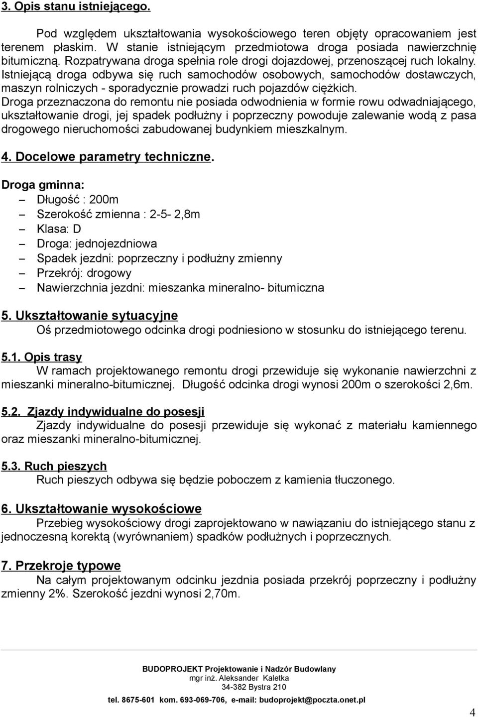 Istniejącą droga odbywa się ruch samochodów osobowych, samochodów dostawczych, maszyn rolniczych - sporadycznie prowadzi ruch pojazdów ciężkich.