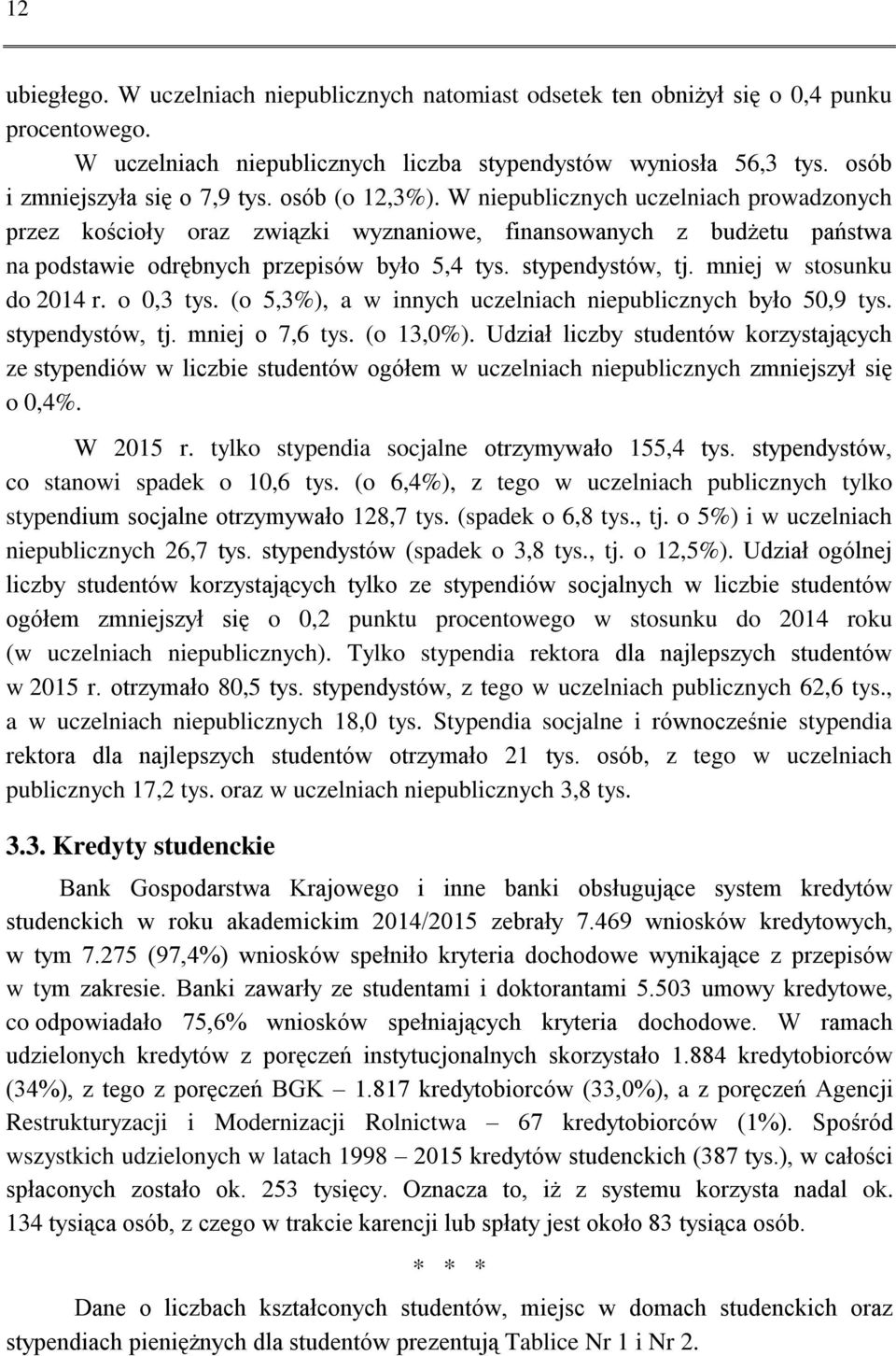 W niepublicznych uczelniach prowadzonych przez kościoły oraz związki wyznaniowe, finansowanych z budżetu państwa na podstawie odrębnych przepisów było 5,4 tys. stypendystów, tj.