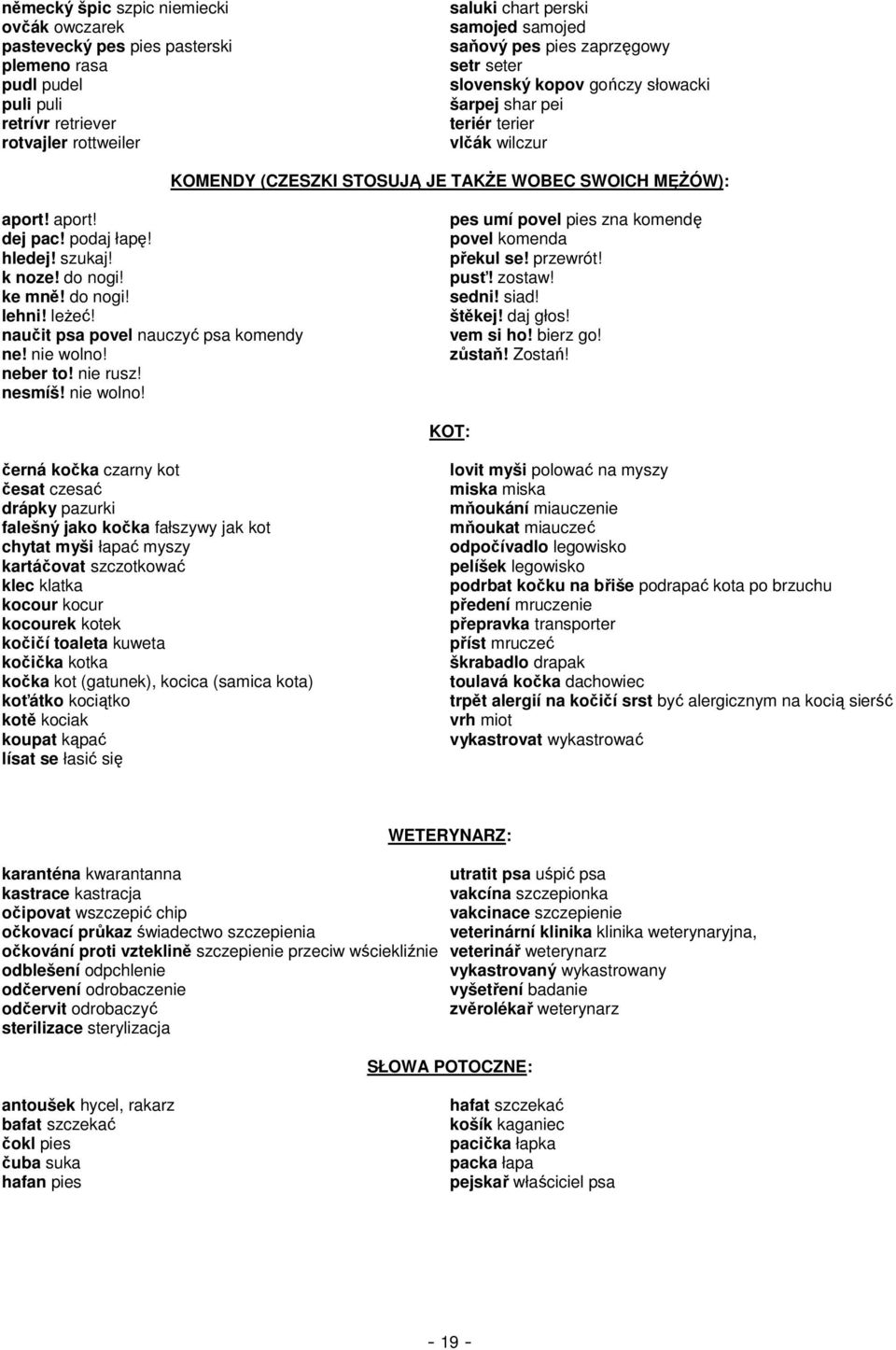 szukaj! k noze! do nogi! ke mně! do nogi! lehni! leżeć! naučit psa povel nauczyć psa komendy ne! nie wolno! neber to! nie rusz! nesmíš! nie wolno! pes umí povel pies zna komendę povel komenda překul se!