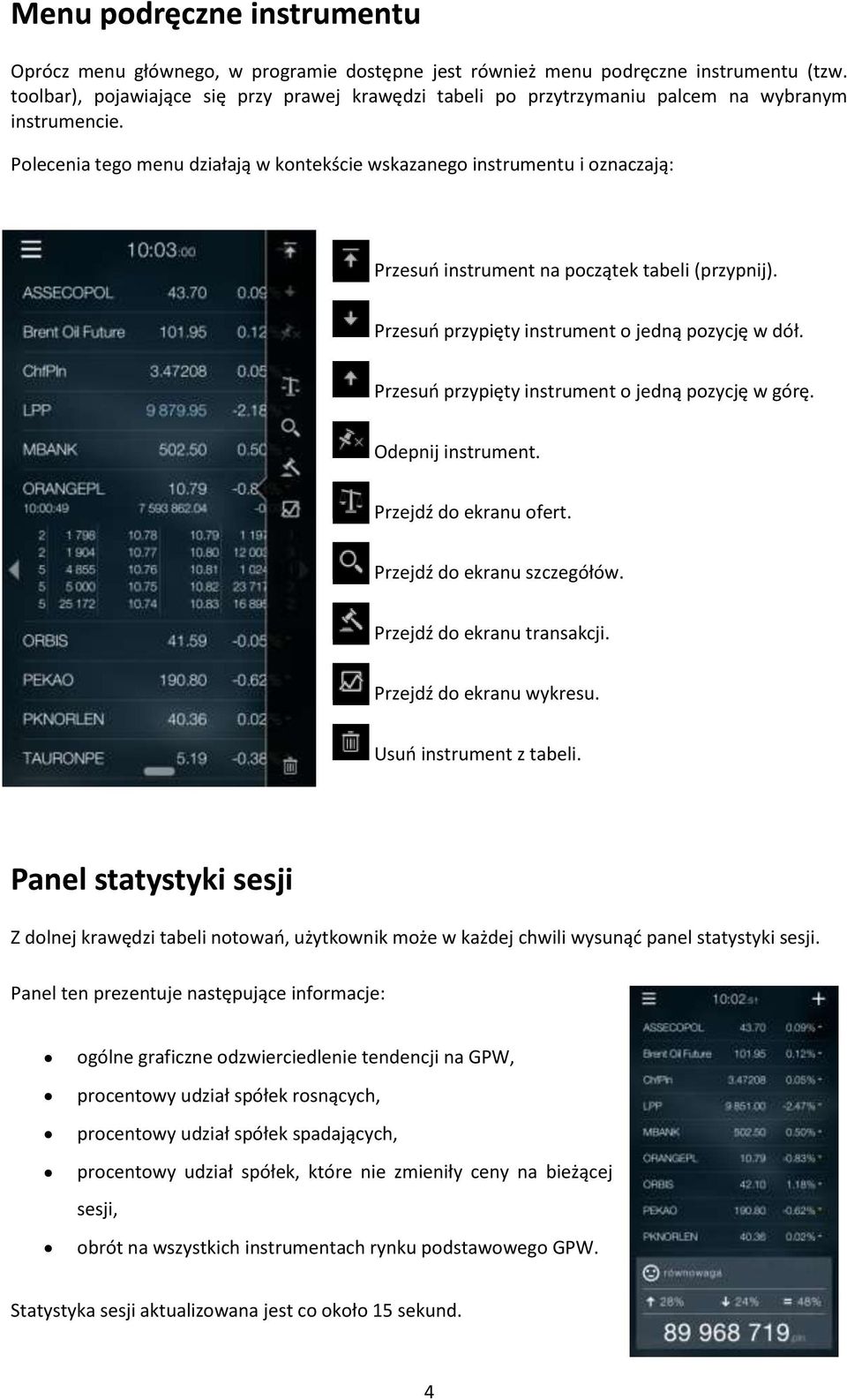 Przesuń przypięty instrument o jedną pozycję w górę. Odepnij instrument. Przejdź do ekranu ofert. Przejdź do ekranu szczegółów. Przejdź do ekranu transakcji. Przejdź do ekranu wykresu.