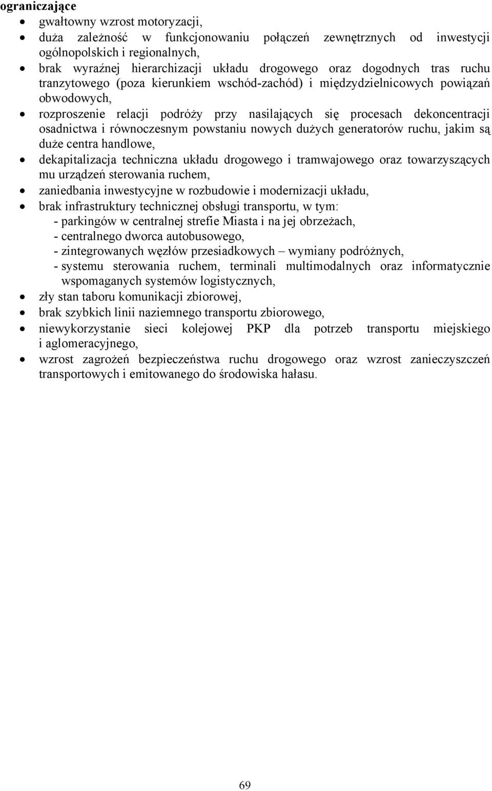 równoczesnym powstaniu nowych dużych generatorów ruchu, jakim są duże centra handlowe, dekapitalizacja techniczna układu drogowego i tramwajowego oraz towarzyszących mu urządzeń sterowania ruchem,