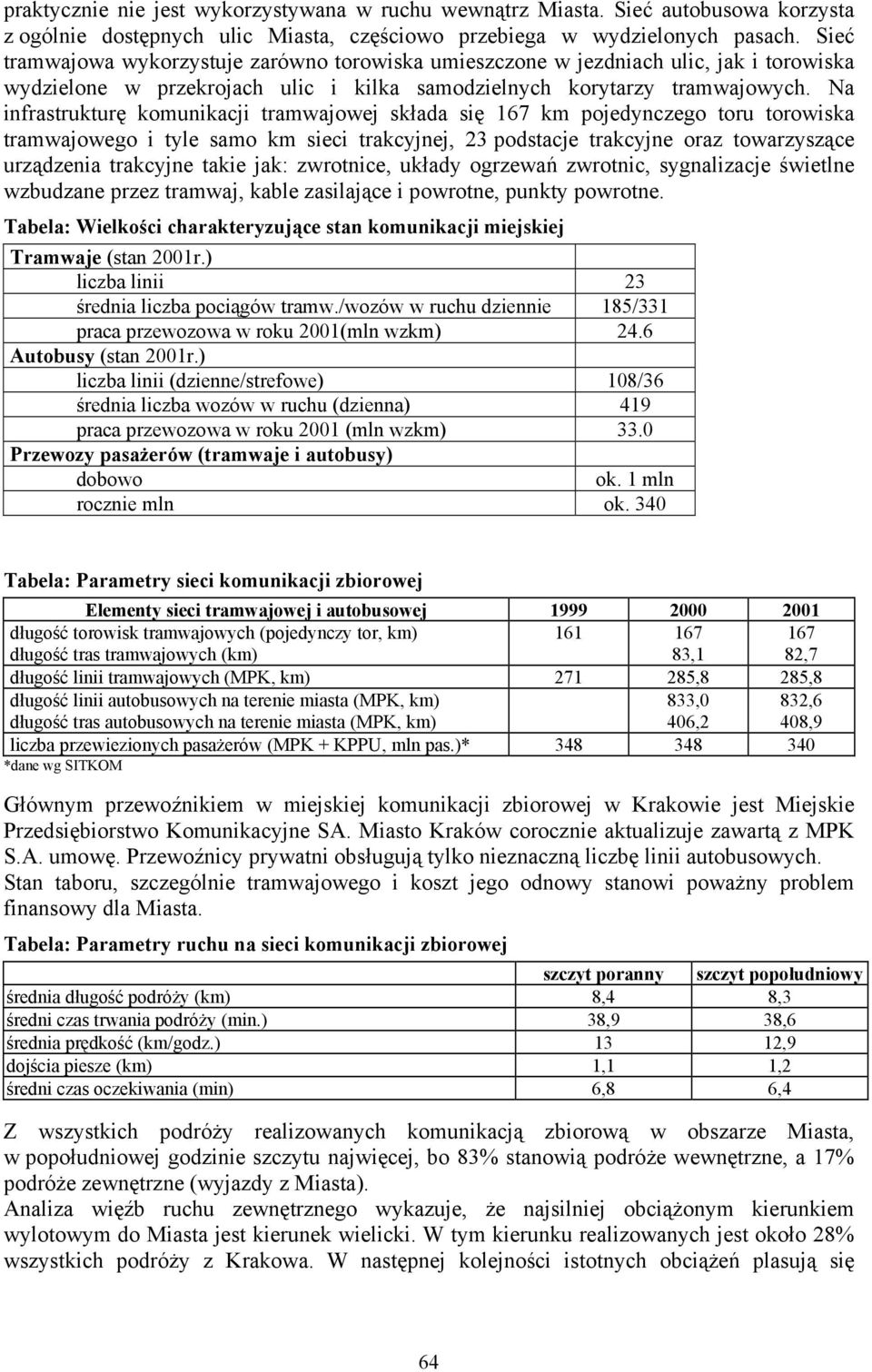 Na infrastrukturę komunikacji tramwajowej składa się 167 km pojedynczego toru torowiska tramwajowego i tyle samo km sieci trakcyjnej, 23 podstacje trakcyjne oraz towarzyszące urządzenia trakcyjne