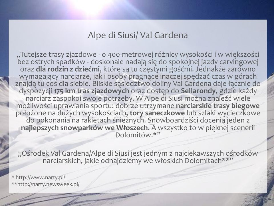 Bliskie sąsiedztwo doliny Val Gardena daje łącznie do dyspozycji 175 km tras zjazdowych oraz dostęp do Sellarondy, gdzie każdy narciarz zaspokoi swoje potrzeby.