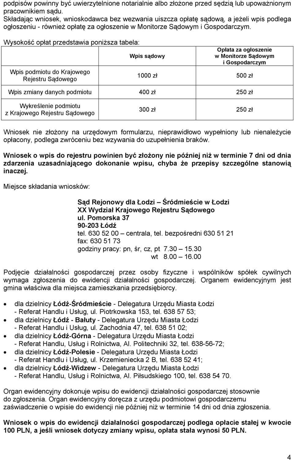 Wysokość opłat przedstawia poniższa tabela: Wpis podmiotu do Krajowego Rejestru Sądowego Wpis sądowy Opłata za ogłoszenie w Monitorze Sądowym i Gospodarczym 1000 zł 500 zł Wpis zmiany danych podmiotu