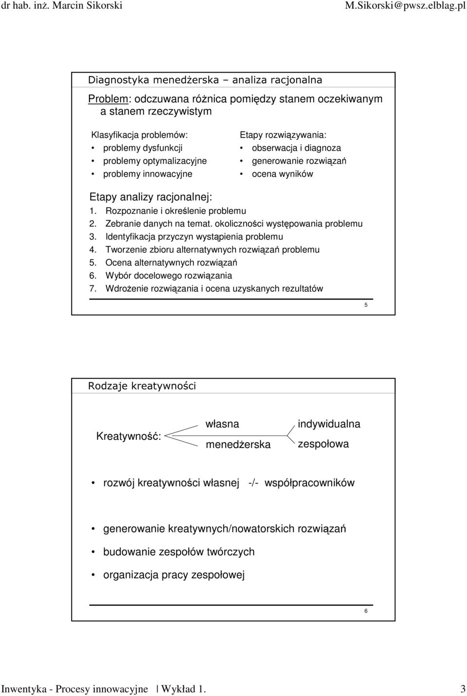 okoliczności występowania problemu 3. Identyfikacja przyczyn wystąpienia problemu 4. Tworzenie zbioru alternatywnych rozwiązań problemu 5. Ocena alternatywnych rozwiązań 6.