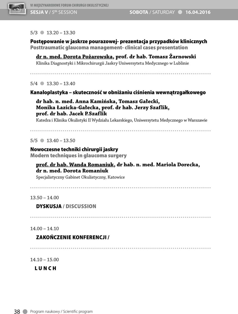 Tomasz Żarnowski Klinika Diagnostyki i Mikrochirurgii Jaskry Uniwersytetu Medycznego w Lublinie 5/4 13.30 13.40 Kanaloplastyka skuteczność w obniżaniu ciśnienia wewnątrzgałkowego dr hab. n. med.