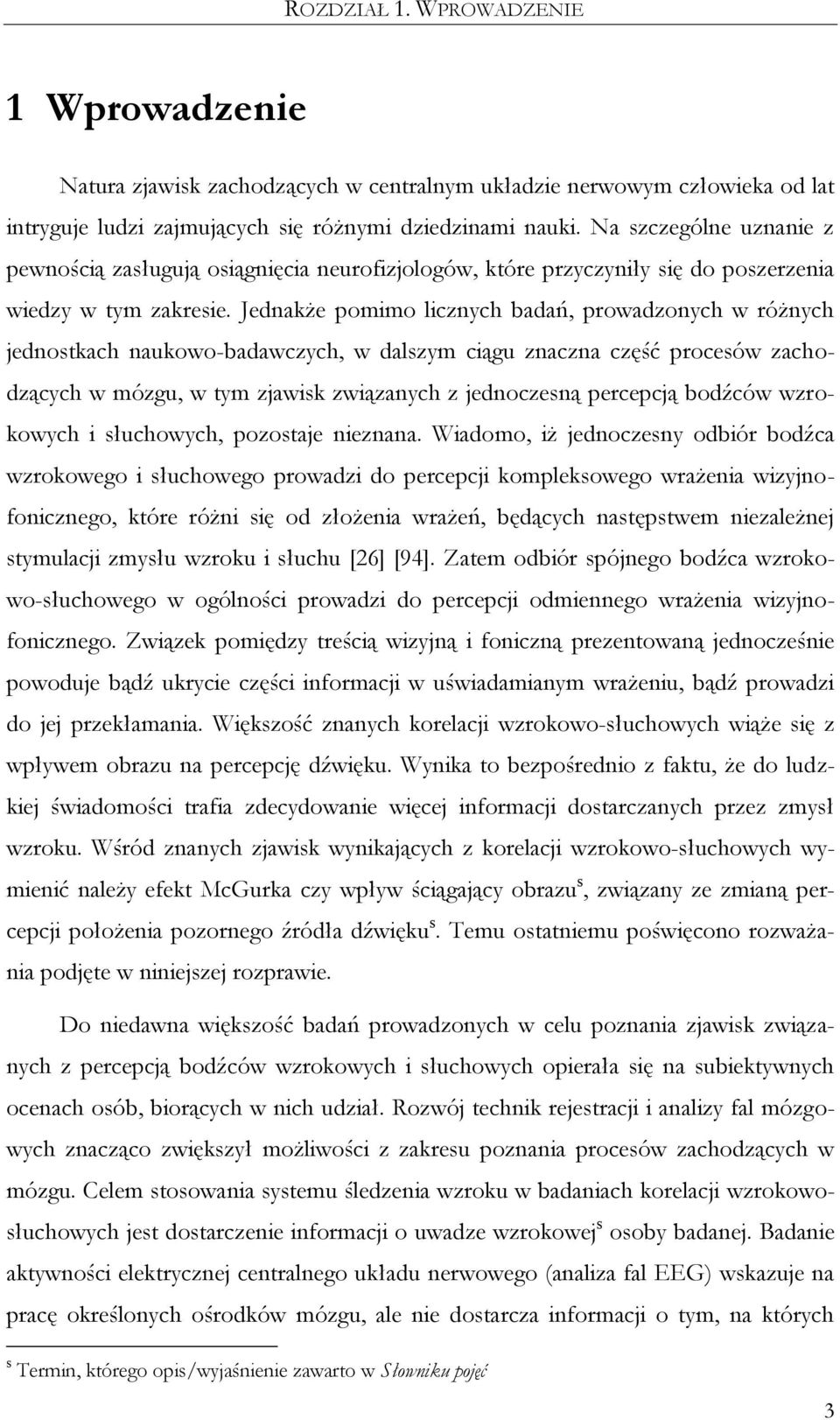 Jednakże pomimo licznych badań, prowadzonych w różnych jednostkach naukowo-badawczych, w dalszym ciągu znaczna część procesów zachodzących w mózgu, w tym zjawisk związanych z jednoczesną percepcją