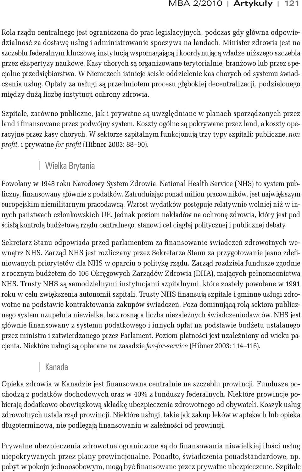 Kasy chorych s$ organizowane terytorialnie, bran&owo lub przez specjalne przedsibiorstwa. W Niemczech istnieje "cis#e oddzielenie kas chorych od systemu "wiadczenia us#ug.