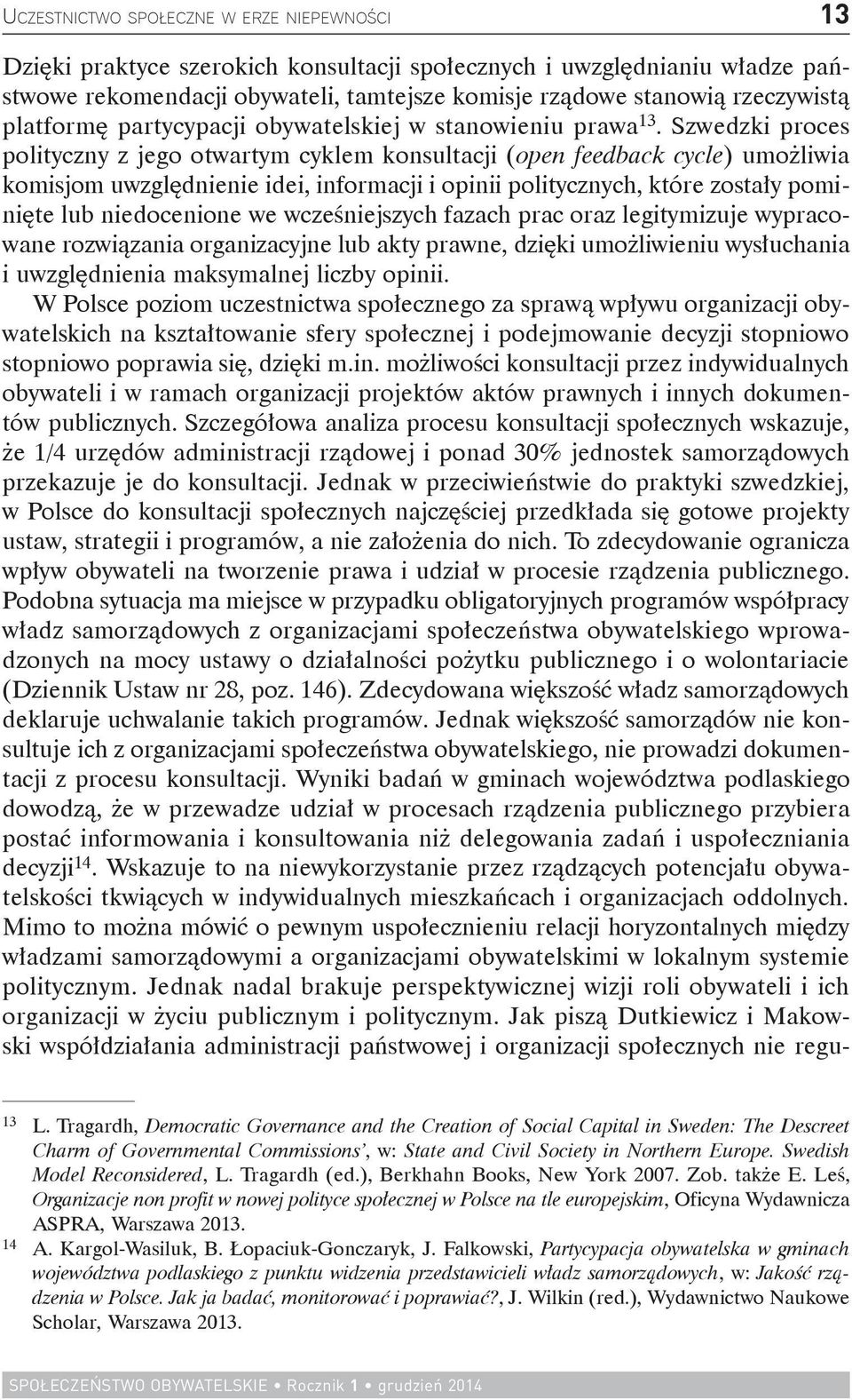 Szwedzki proces polityczny z jego otwartym cyklem konsultacji (open feedback cycle) umożliwia komisjom uwzględnienie idei, informacji i opinii politycznych, które zostały pominięte lub niedocenione