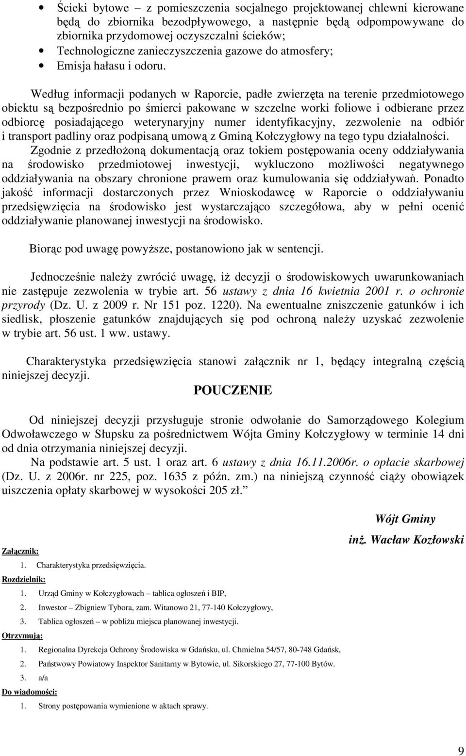 Według informacji podanych w Raporcie, padłe zwierzęta na terenie przedmiotowego obiektu są bezpośrednio po śmierci pakowane w szczelne worki foliowe i odbierane przez odbiorcę posiadającego