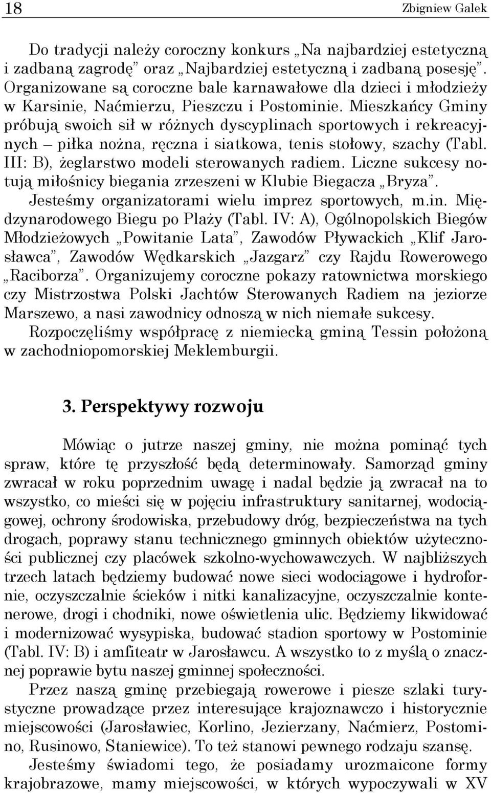 Mieszkańcy Gminy próbują swoich sił w różnych dyscyplinach sportowych i rekreacyjnych piłka nożna, ręczna i siatkowa, tenis stołowy, szachy (Tabl. III: B), żeglarstwo modeli sterowanych radiem.