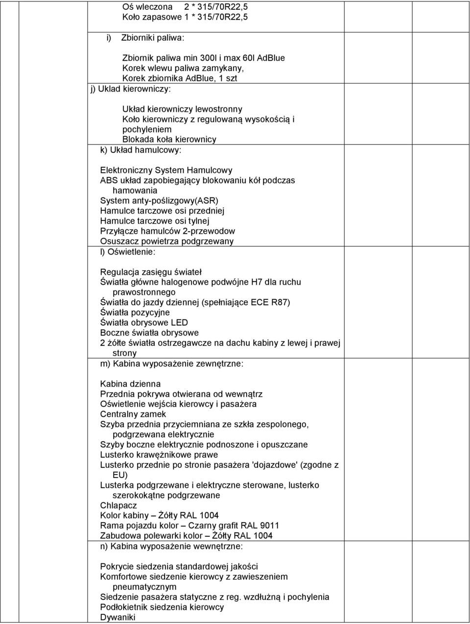 blokowaniu kół podczas hamowania System anty-poślizgowy(asr) Hamulce tarczowe osi przedniej Hamulce tarczowe osi tylnej Przyłącze hamulców 2-przewodow Osuszacz powietrza podgrzewany l) Oświetlenie: