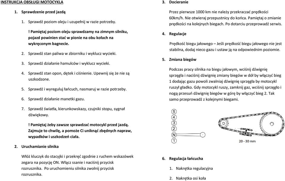 Sprawdź działanie hamulców i wyklucz wycieki. 4. Sprawdź stan opon, dętek i ciśnienie. Upewnij się że nie są uszkodzone. 5. Sprawdź i wyreguluj łańcuch, nasmaruj w razie potrzeby. 6.