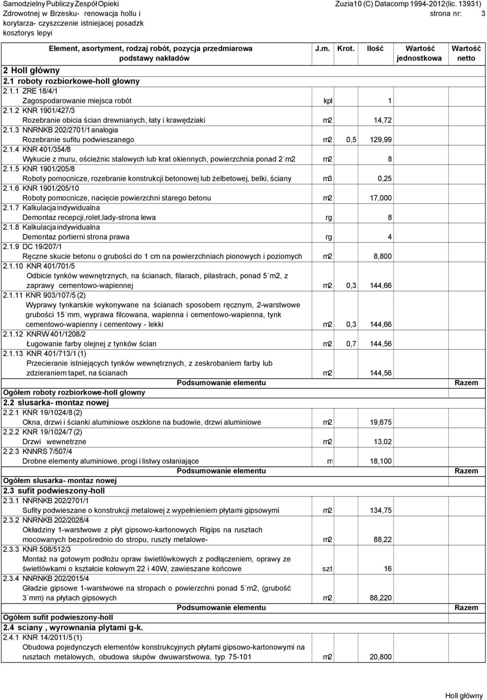 1.6 KNR 1901/205/10 Roboty pomocnicze, nacięcie powierzchni starego betonu m2 17,000 2.1.7 Kalkulacja indywidualna Demontaz recepcji,rolet,lady-strona lewa rg 8 2.1.8 Kalkulacja indywidualna Demontaz portierni strona prawa rg 4 2.