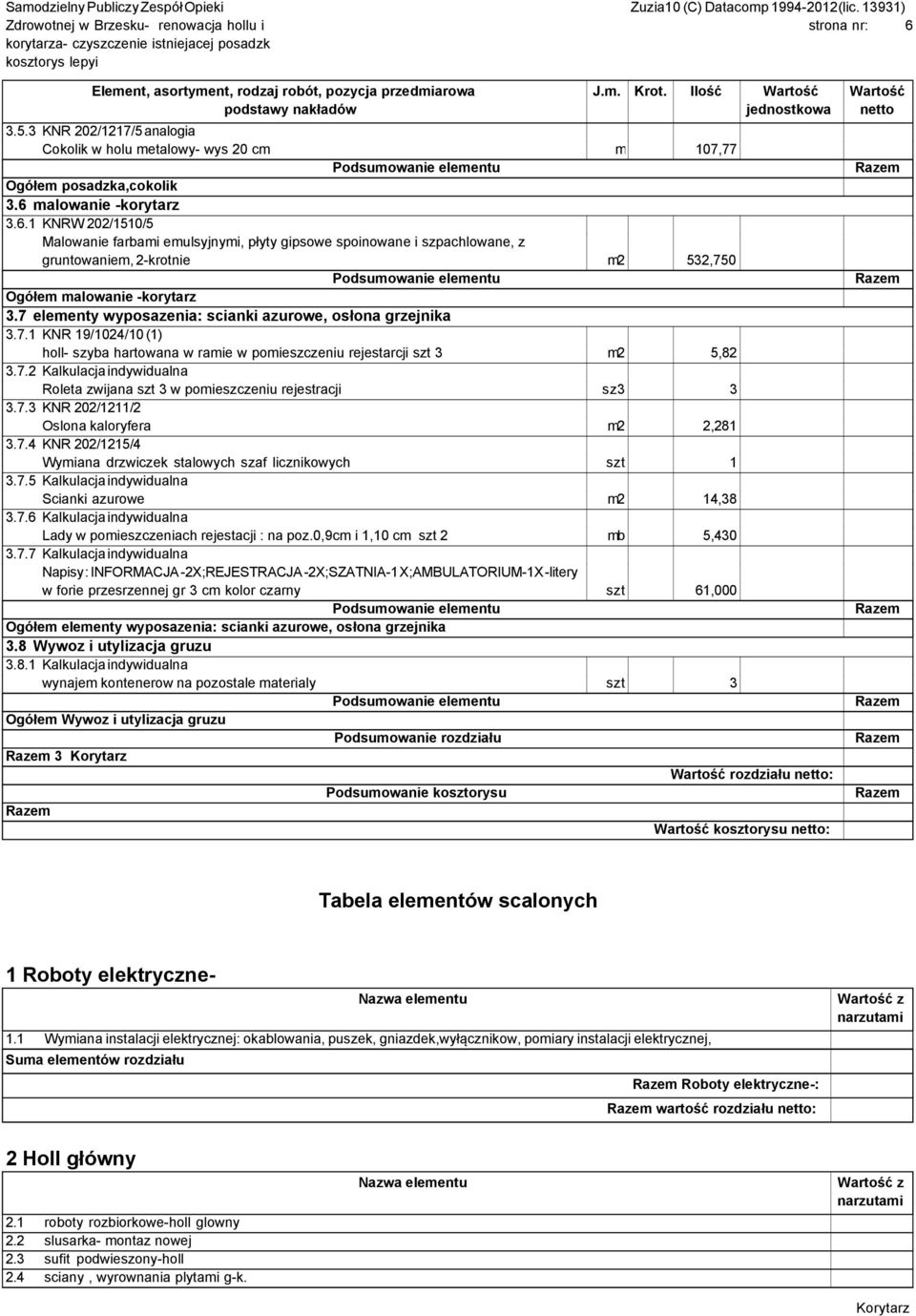 7.3 KNR 202/1211/2 Oslona kaloryfera m2 2,281 3.7.4 KNR 202/1215/4 Wymiana drzwiczek stalowych szaf licznikowych szt 1 3.7.5 Kalkulacja indywidualna Scianki azurowe m2 14,38 3.7.6 Kalkulacja indywidualna Lady w pomieszczeniach rejestacji : na poz.