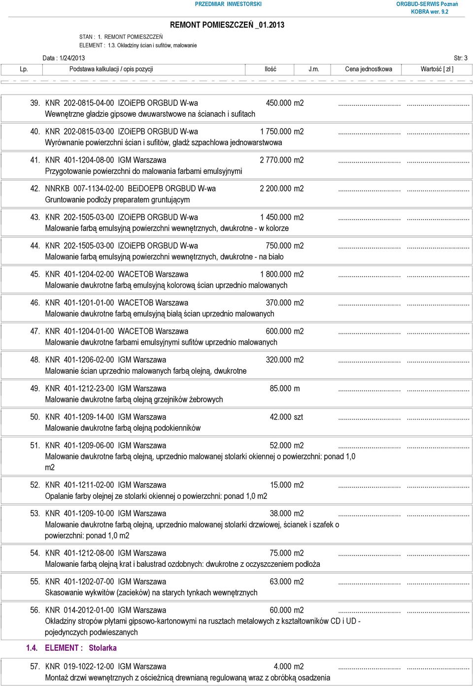 NNRKB 007-1134-02-00 BEiDOEPB ORGBUD W-wa 2 200.000 m2...... Gruntowanie podłoŝy preparatem gruntującym 43. KNR 202-1505-03-00 IZOiEPB ORGBUD W-wa 1 450.000 m2...... Malowanie farbą emulsyjną powierzchni wewnętrznych, dwukrotne - w kolorze 44.