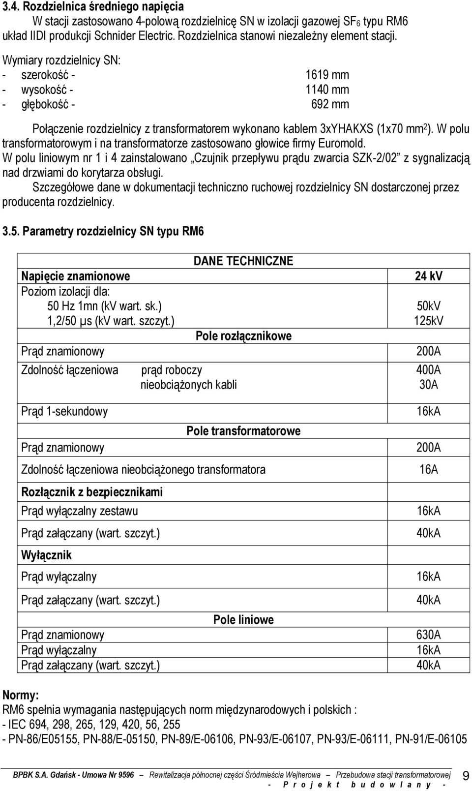 Wymiary rozdzielnicy SN: - szerokość - 1619 mm - wysokość - 1140 mm - głębokość - 692 mm Połączenie rozdzielnicy z transformatorem wykonano kablem 3xYHAKXS (1x70 mm 2 ).