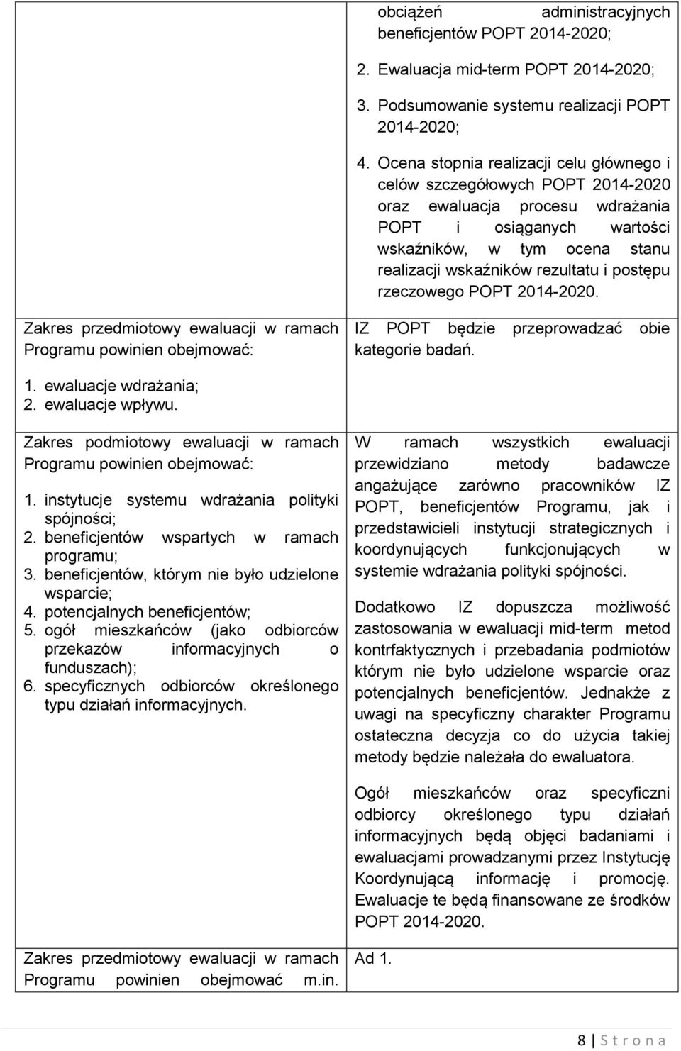 postępu rzeczowego POPT 2014-2020. Zakres przedmiotowy ewaluacji w ramach Programu powinien obejmować: IZ POPT będzie przeprowadzać obie kategorie badań. 1. ewaluacje wdrażania; 2. ewaluacje wpływu.