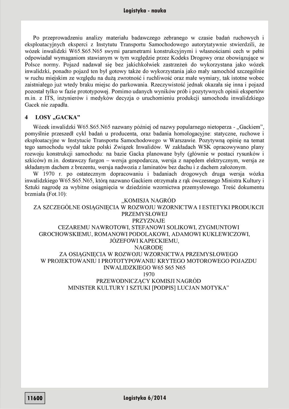 Pojazd nadawał się bez jakichkolwiek zastrzeżeń do wykorzystana jako wózek inwalidzki, ponadto pojazd ten był gotowy także do wykorzystania jako mały samochód szczególnie w ruchu miejskim ze względu