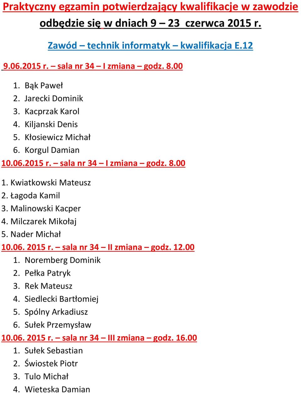 Łagoda Kamil 3. Malinowski Kacper 4. Milczarek Mikołaj 5. Nader Michał 10.06. 2015 r. sala nr 34 II zmiana godz. 12.00 1. Noremberg Dominik 2. Pełka Patryk 3. Rek Mateusz 4.