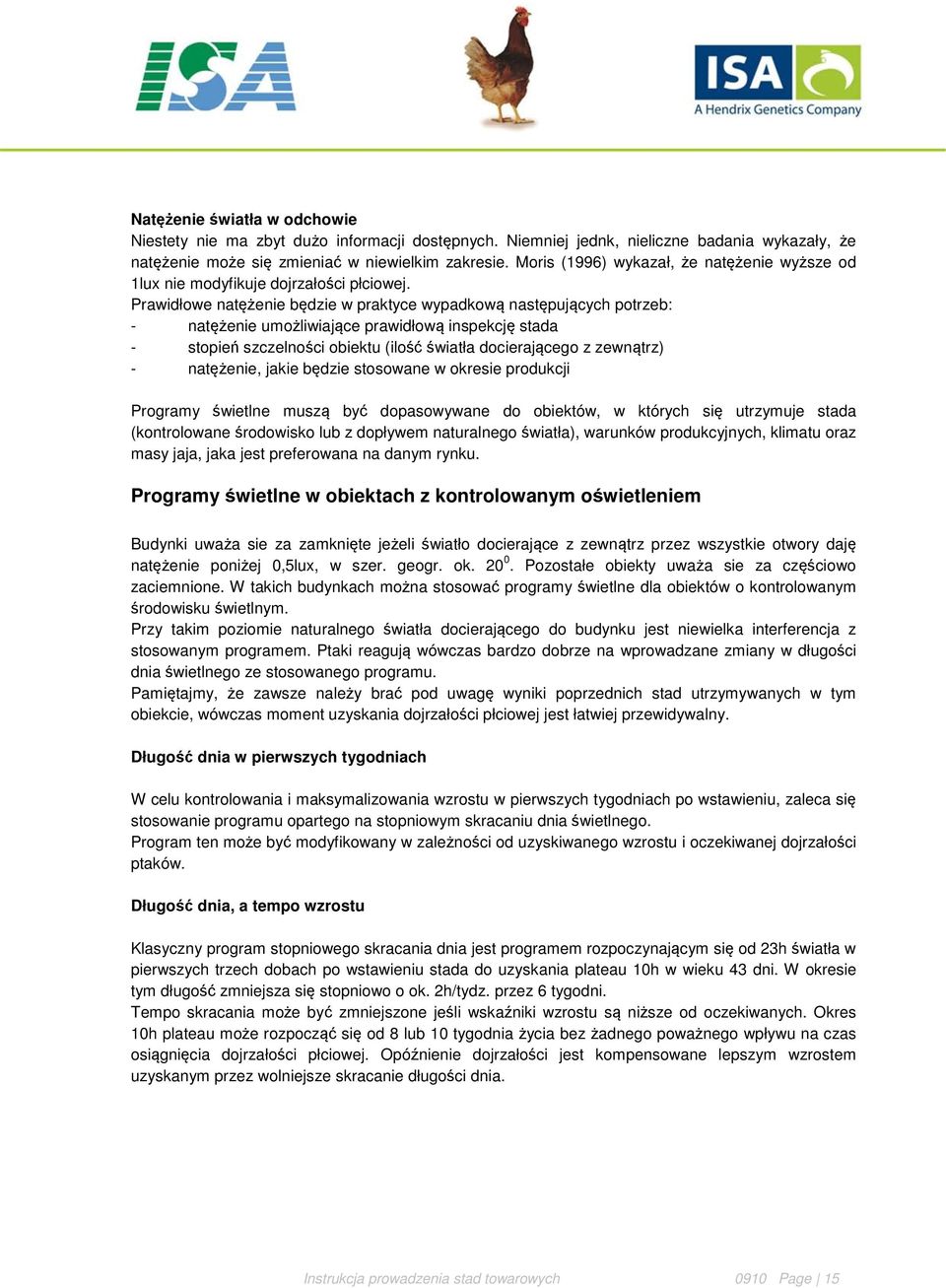 Prawidłowe natężenie będzie w praktyce wypadkową następujących potrzeb: - natężenie umożliwiające prawidłową inspekcję stada - stopień szczelności obiektu (ilość światła docierającego z zewnątrz) -