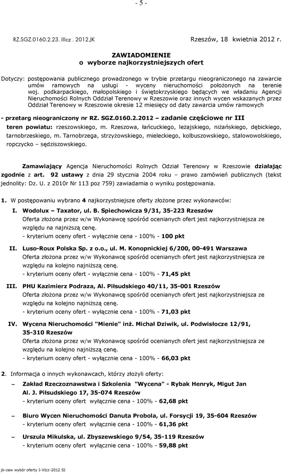 W postępowaniu wybrano 4 najkorzystniejsze oferty złoŝone przez wykonawców: I. Wodolux Taxator, ul. B. Spiechowicza 9/31, 35-223 Rzeszów II. Luso-Roux Polska Sp. z o.o., ul. M.