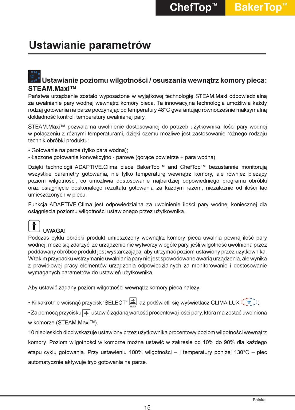 Ta innowacyjna technologia umożliwia każdy rodzaj gotowania na parze poczynając od temperatury 48 C gwarantując równocześnie maksymalną dokładność kontroli temperatury uwalnianej pary. STEAM.