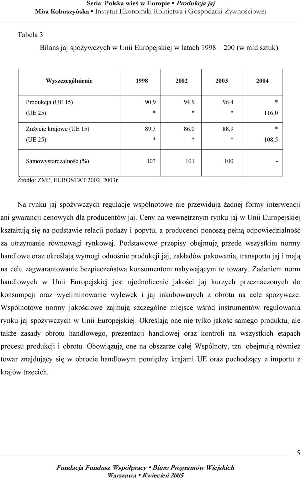 Na rynku jaj spożywczych regulacje wspólnotowe nie przewidują żadnej formy interwencji ani gwarancji cenowych dla producentów jaj.