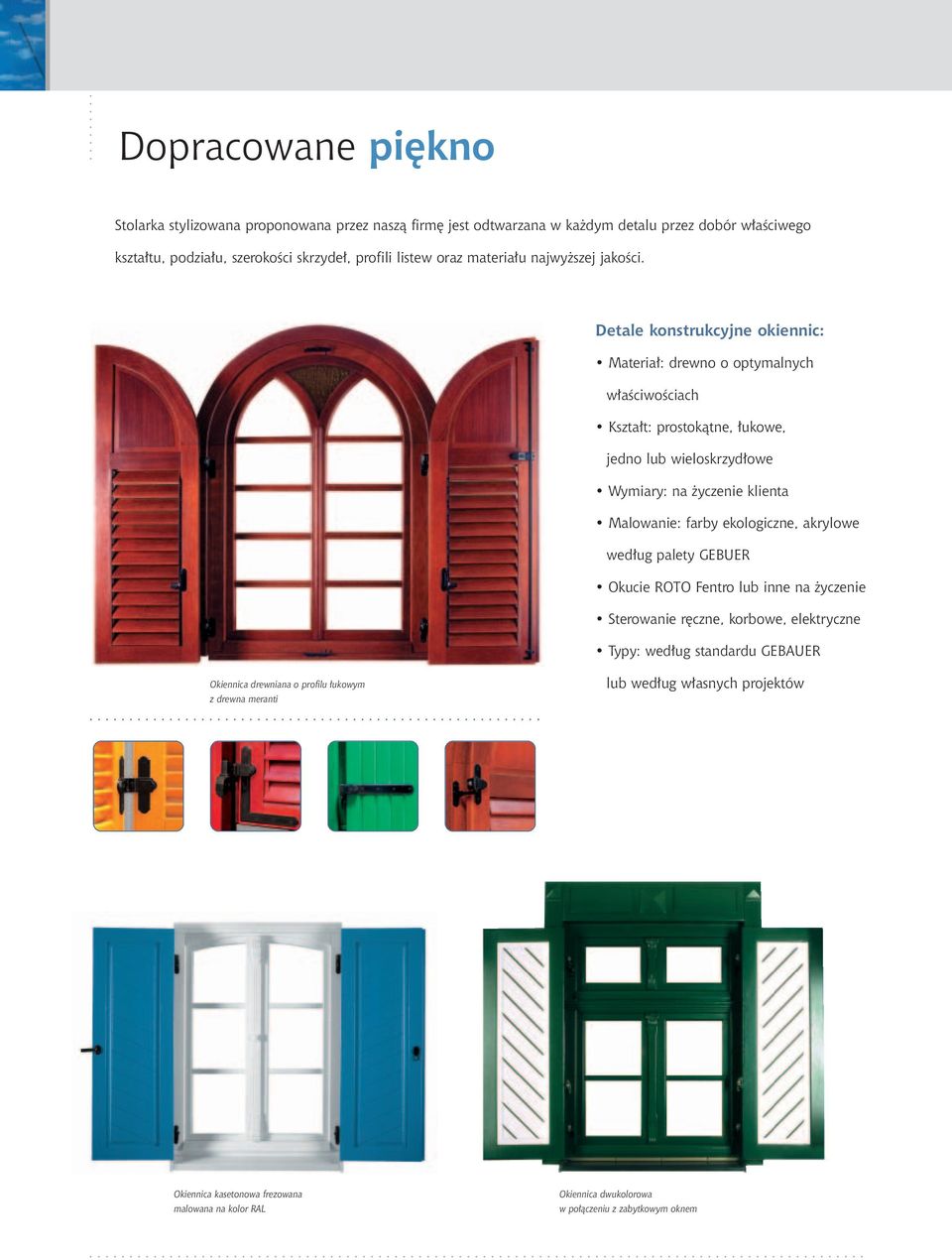 Detale konstrukcyjne okiennic: Materia : drewno o optymalnych w aêciwoêciach Kszta t: prostokàtne, ukowe, jedno lub wieloskrzyd owe Wymiary: na yczenie klienta Malowanie: farby