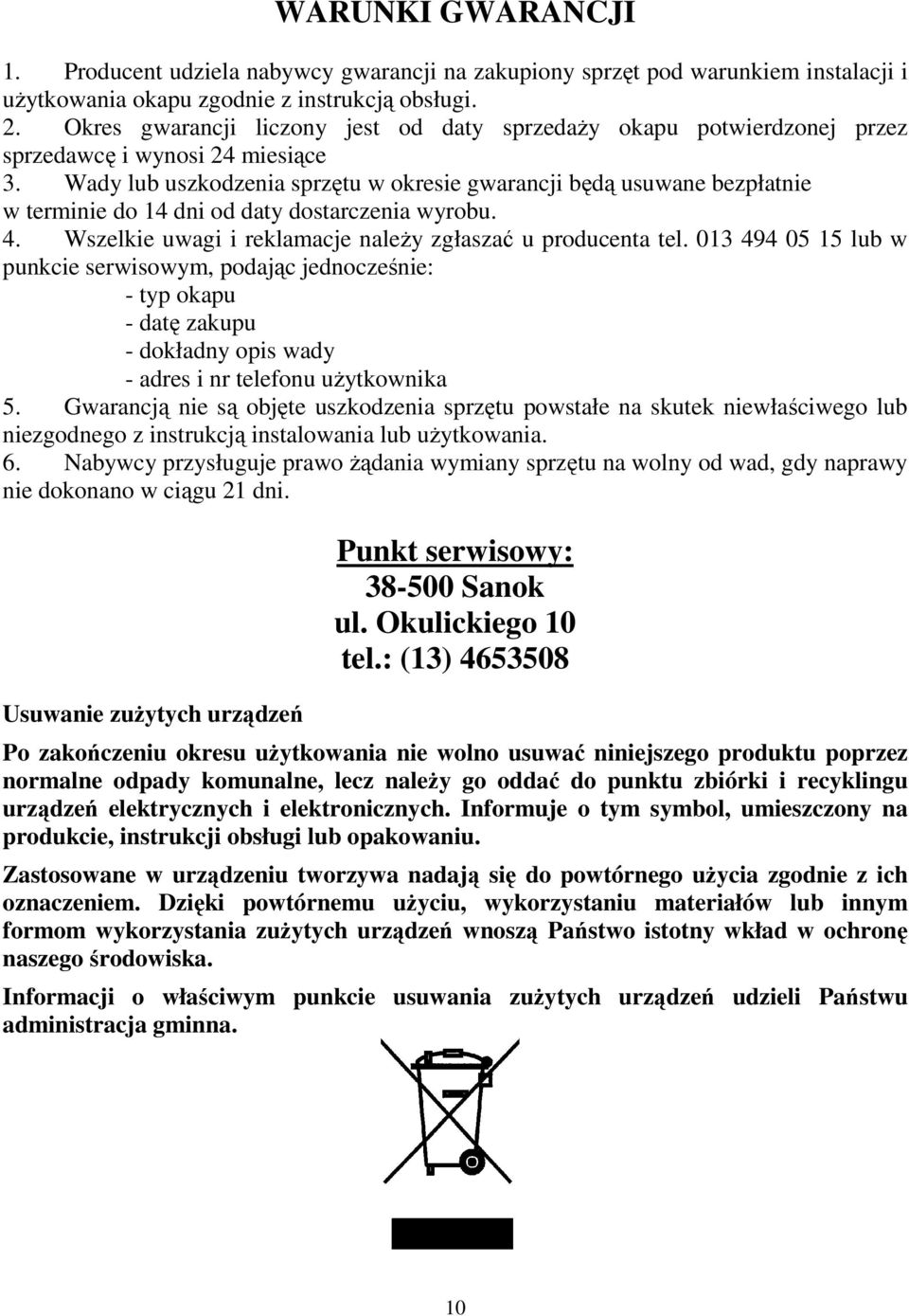 Wady lub uszkodzenia sprzętu w okresie gwarancji będą usuwane bezpłatnie w terminie do 14 dni od daty dostarczenia wyrobu. 4. Wszelkie uwagi i reklamacje należy zgłaszać u producenta tel.