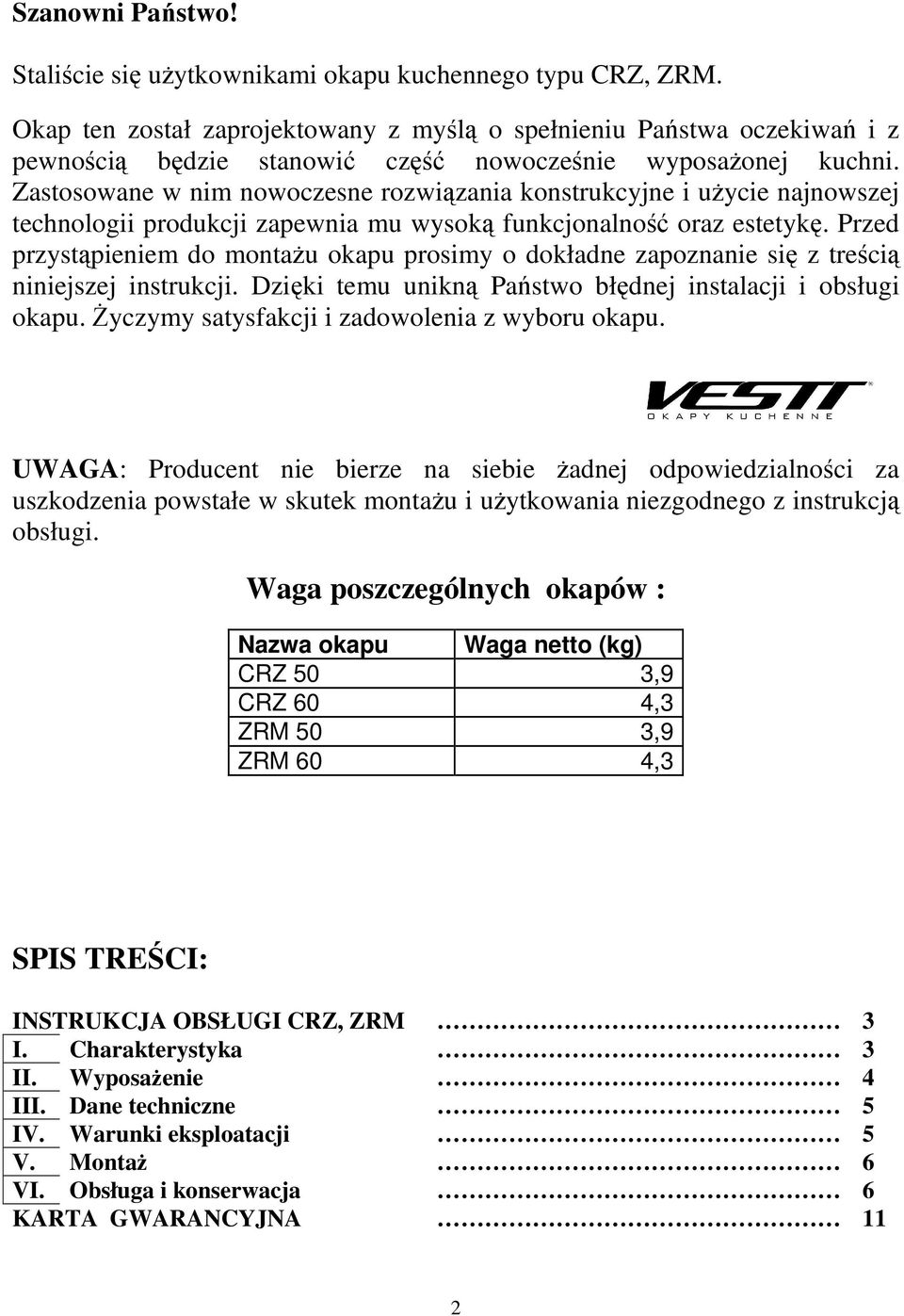 Zastosowane w nim nowoczesne rozwiązania konstrukcyjne i użycie najnowszej technologii produkcji zapewnia mu wysoką funkcjonalność oraz estetykę.