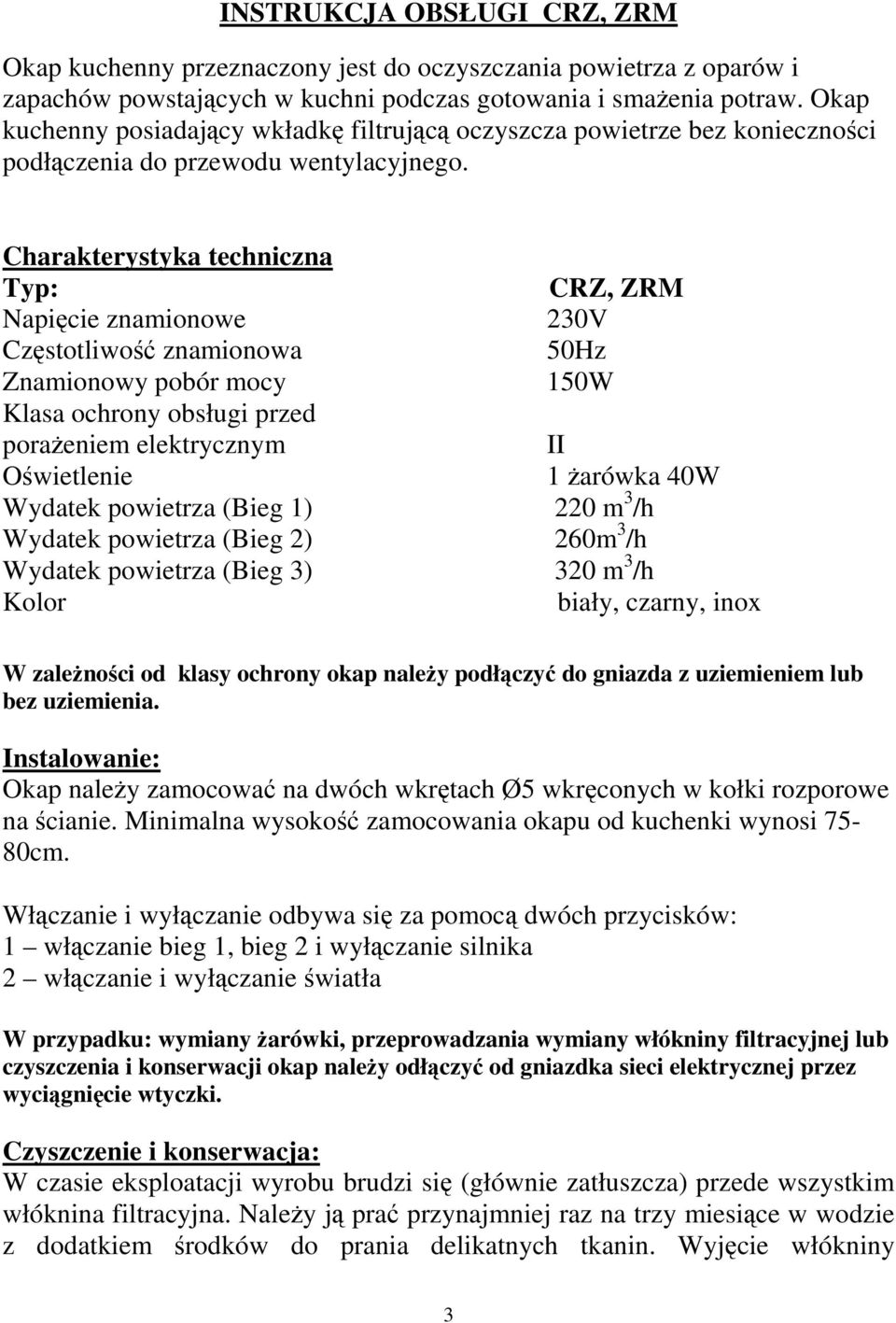 Charakterystyka techniczna Typ: Napięcie znamionowe Częstotliwość znamionowa Znamionowy pobór mocy Klasa ochrony obsługi przed porażeniem elektrycznym Oświetlenie Wydatek powietrza (Bieg 1) 220 m 3