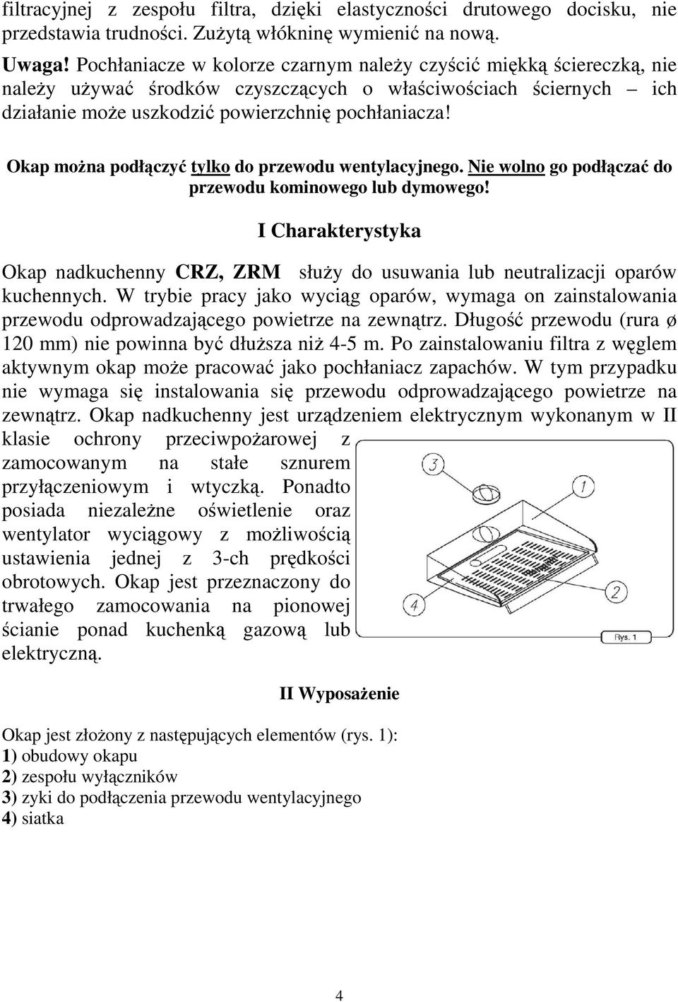 Okap można podłączyć tylko do przewodu wentylacyjnego. Nie wolno go podłączać do przewodu kominowego lub dymowego!