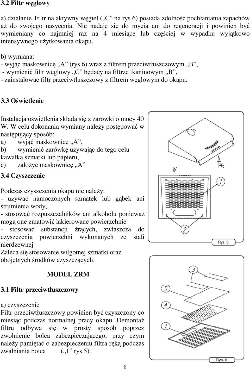 b) wymiana: - wyjąć maskownicę A (rys 6) wraz z filtrem przeciwtłuszczowym B, - wymienić filtr węglowy C będący na filtrze tkaninowym B, - zainstalować filtr przeciwtłuszczowy z filtrem węglowym do