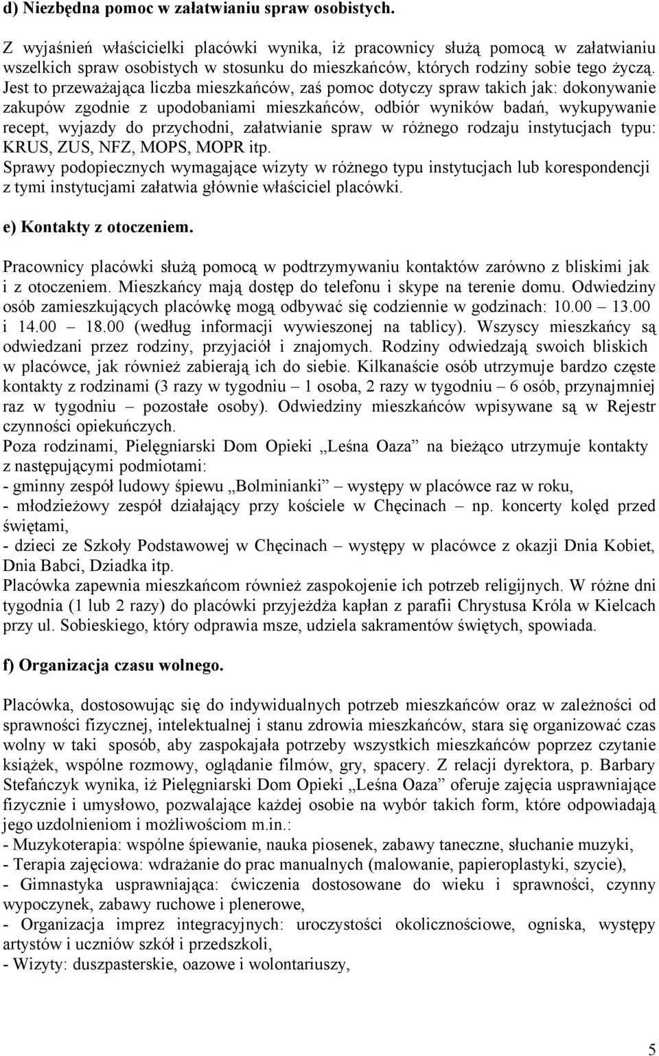 Jest to przeważająca liczba mieszkańców, zaś pomoc dotyczy spraw takich jak: dokonywanie zakupów zgodnie z upodobaniami mieszkańców, odbiór wyników badań, wykupywanie recept, wyjazdy do przychodni,