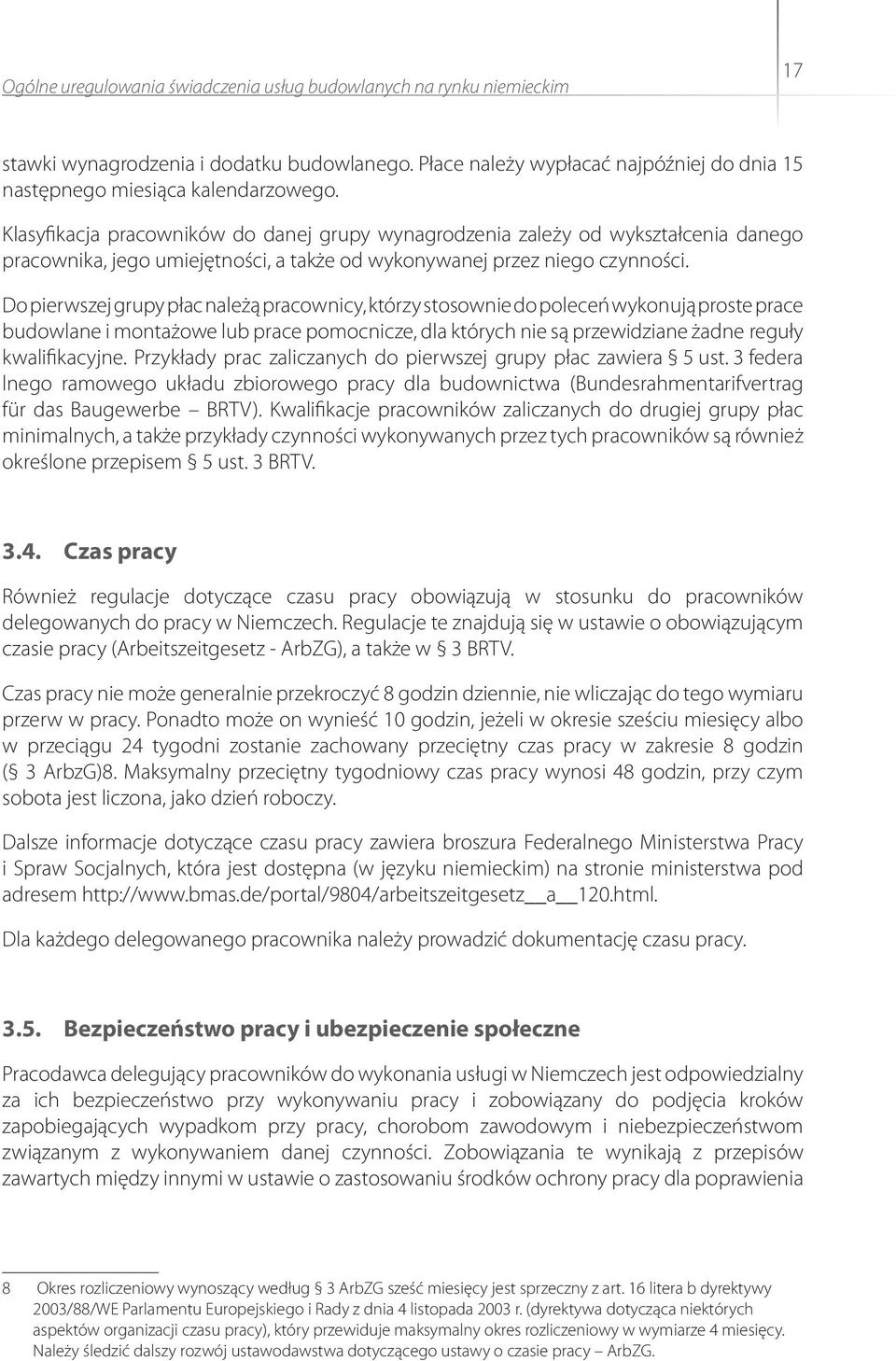 Do pierwszej grupy płac należą pracownicy, którzy stosownie do poleceń wykonują proste prace budowlane i montażowe lub prace pomocnicze, dla których nie są przewidziane żadne reguły kwalifikacyjne.