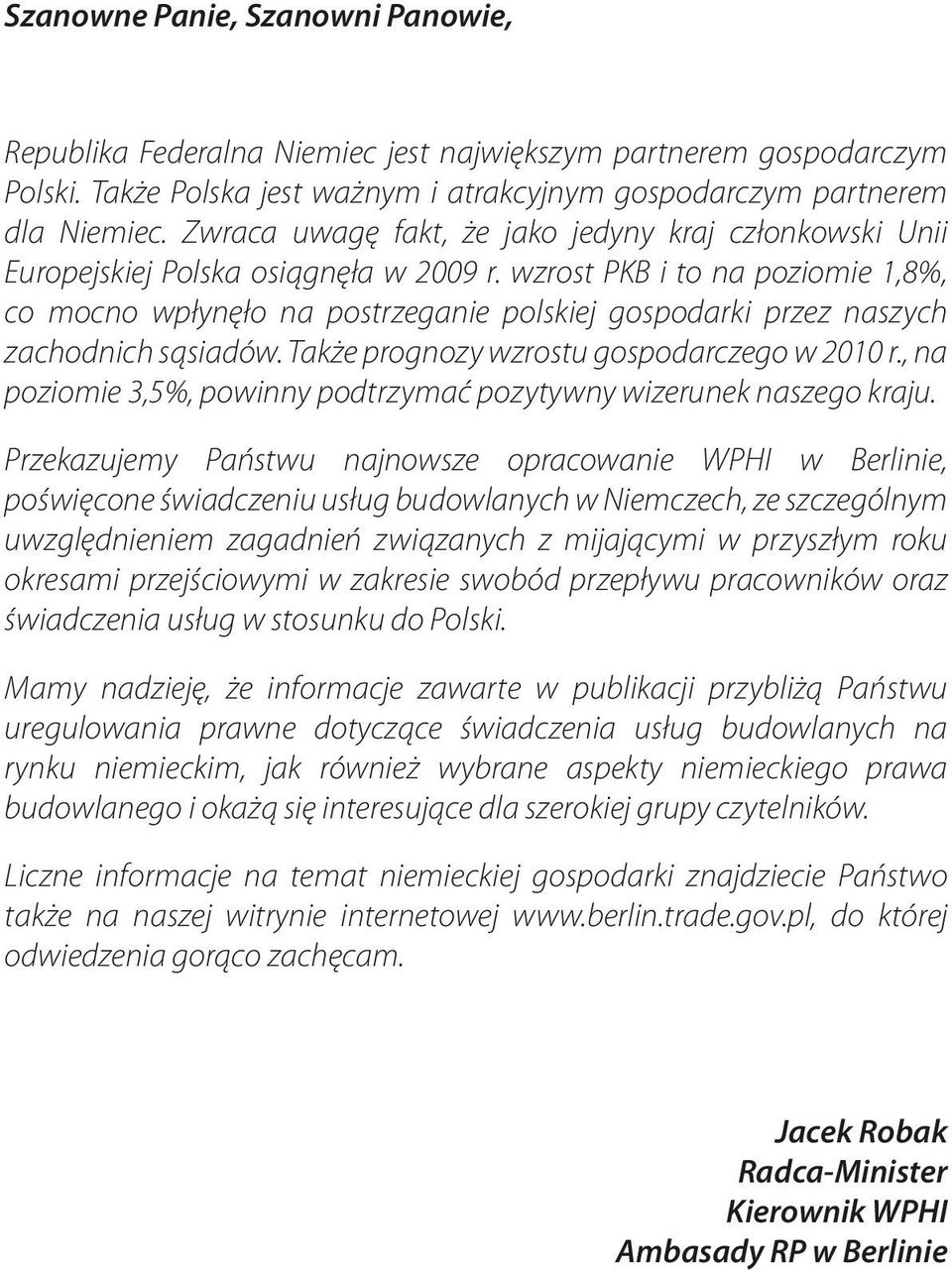 wzrost PKB i to na poziomie 1,8%, co mocno wpłynęło na postrzeganie polskiej gospodarki przez naszych zachodnich sąsiadów. Także prognozy wzrostu gospodarczego w 2010 r.