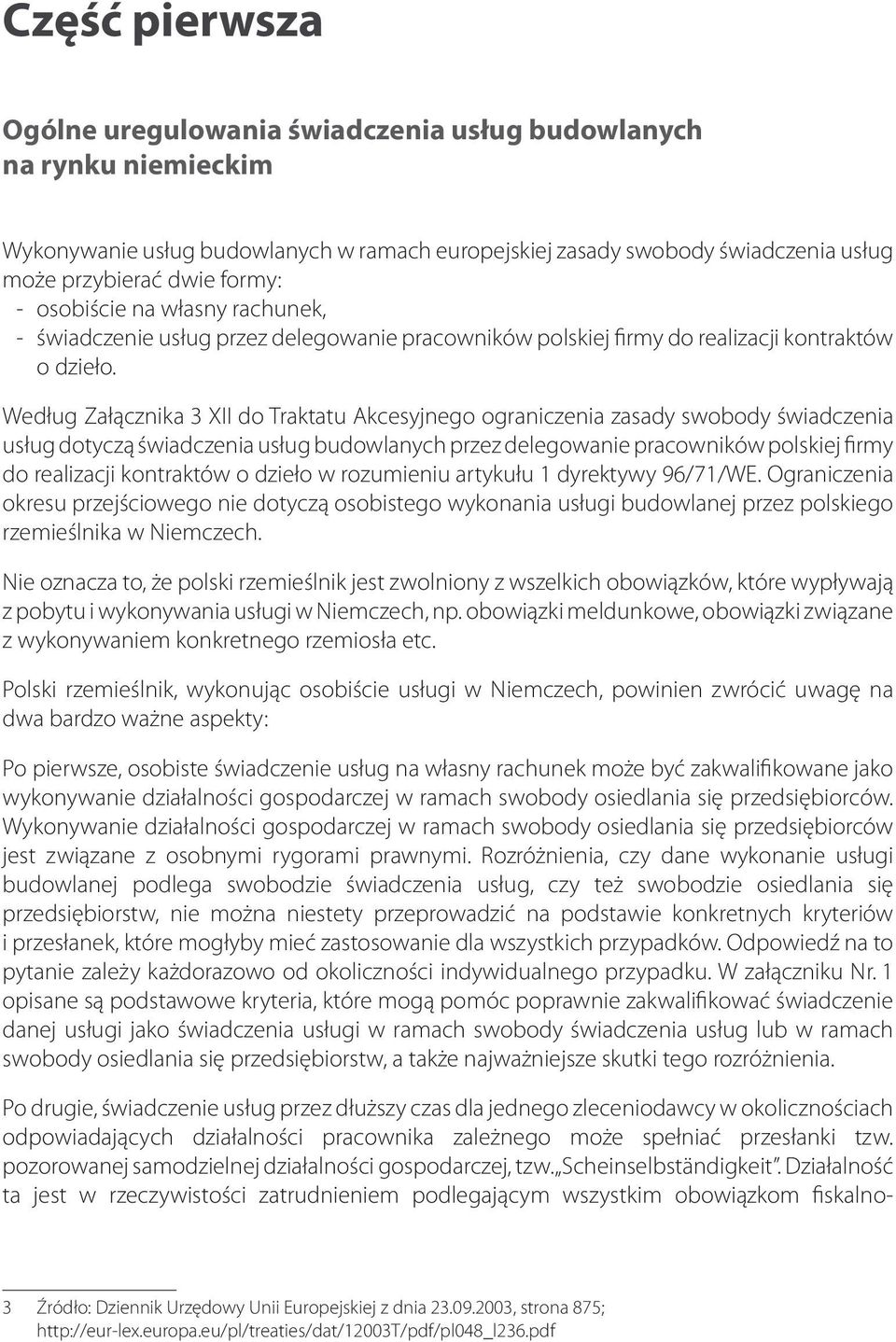 Według Załącznika 3 XII do Traktatu Akcesyjnego ograniczenia zasady swobody świadczenia usług dotyczą świadczenia usług budowlanych przez delegowanie pracowników polskiej firmy do realizacji