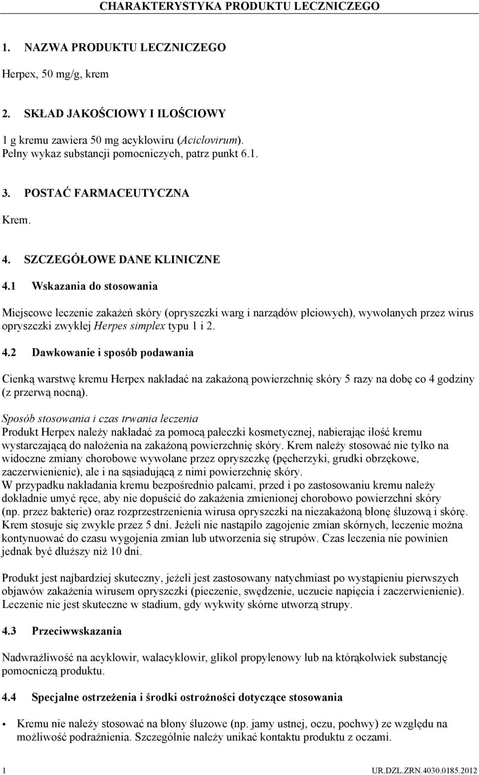 1 Wskazania do stosowania Miejscowe leczenie zakażeń skóry (opryszczki warg i narządów płciowych), wywołanych przez wirus opryszczki zwykłej Herpes simplex typu 1 i 2. 4.